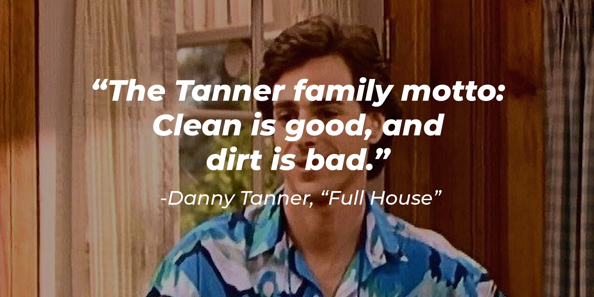 Danny Tanner with his quote: "The Tanner family motto: Clean is good, and dirt is bad." | Source: facebook.com/FullHouseTVshow