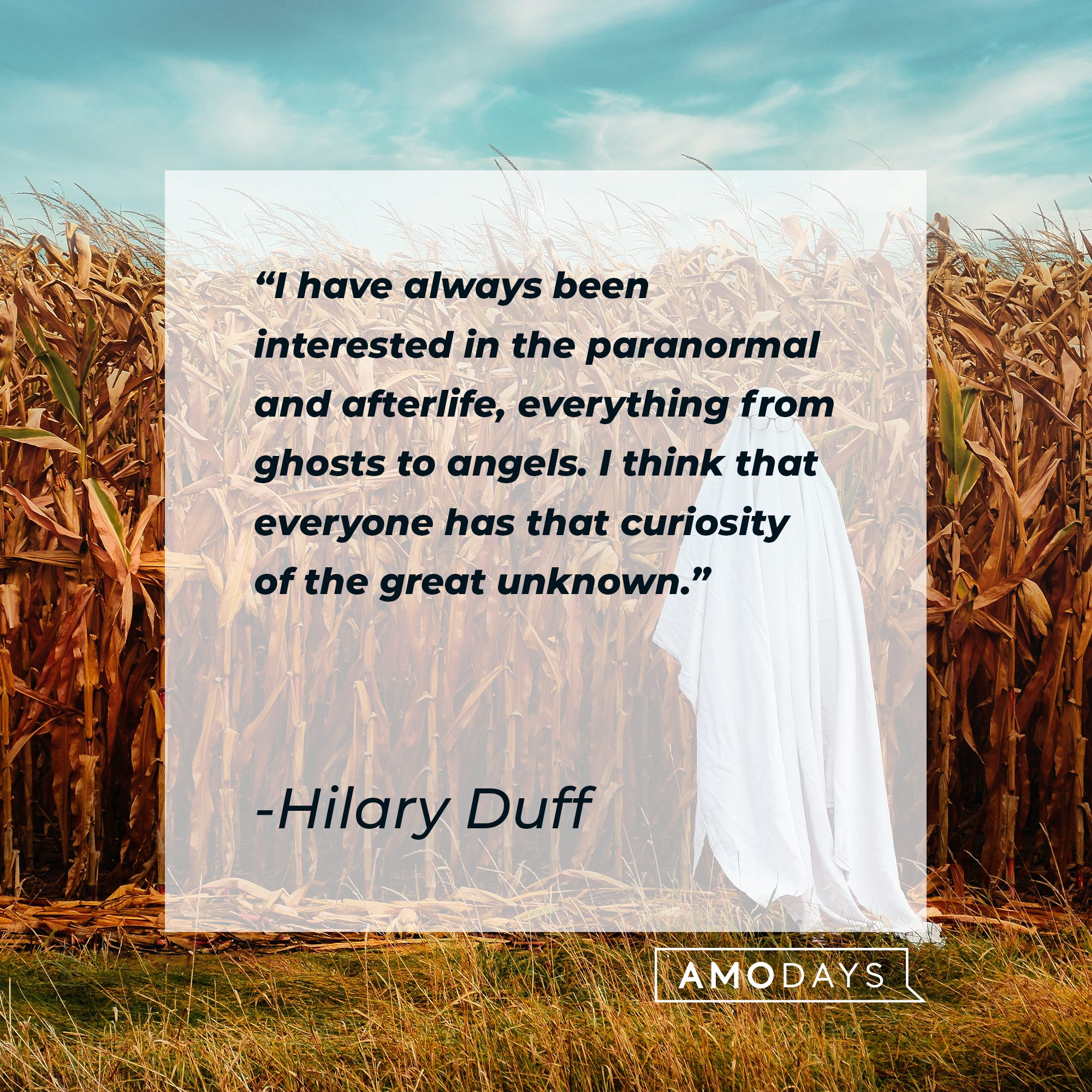 Hilary Duff’s quote: "I have always been interested in the paranormal and afterlife, everything from ghosts to angels. I think that everyone has that curiosity of the great unknown." | Image: AmoDays 