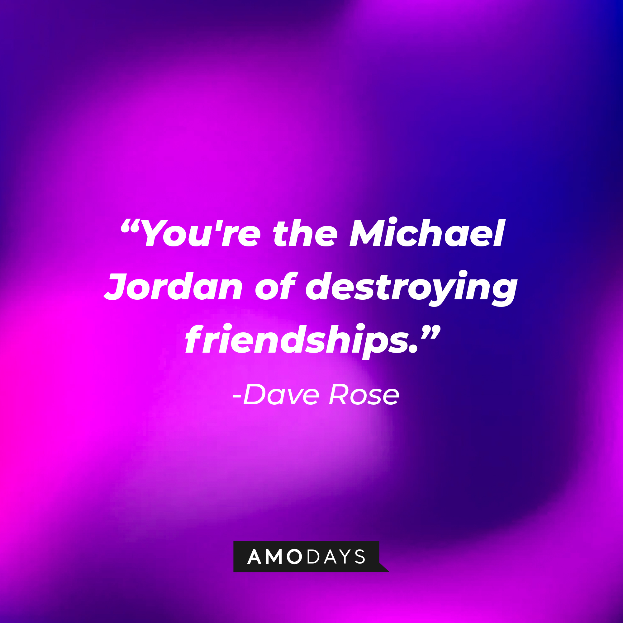 Dave Rose's quote, "You're the Michael Jordan of destroying friendships." | Source: Facebook/HappyEndings
