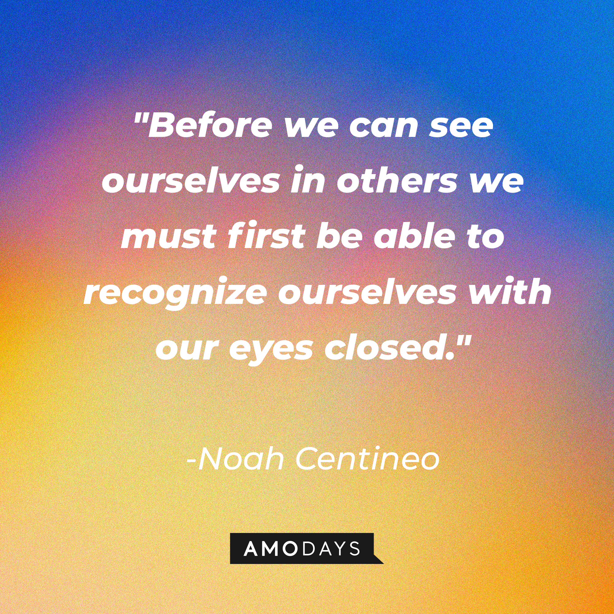 Noah Centineo's quote: "Before we can see ourselves in others we must first be able to recognize ourselves with our eyes closed." | Image: AmoDays