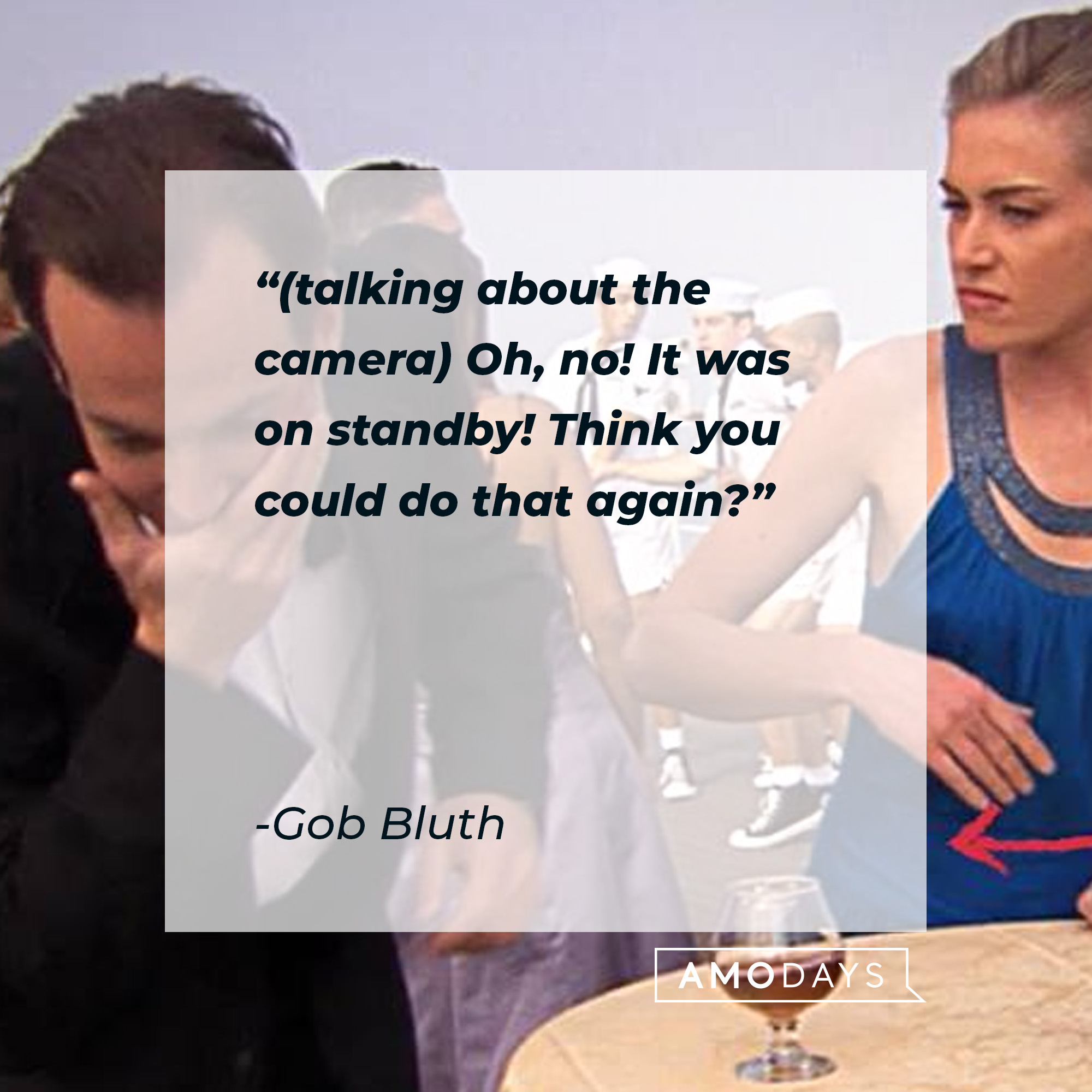 Gob Bluth's quote: "(talking about the camera) Oh, no! It was on standby! Think you could do that again?" | Source: facebook.com/ArrestedDevelopment