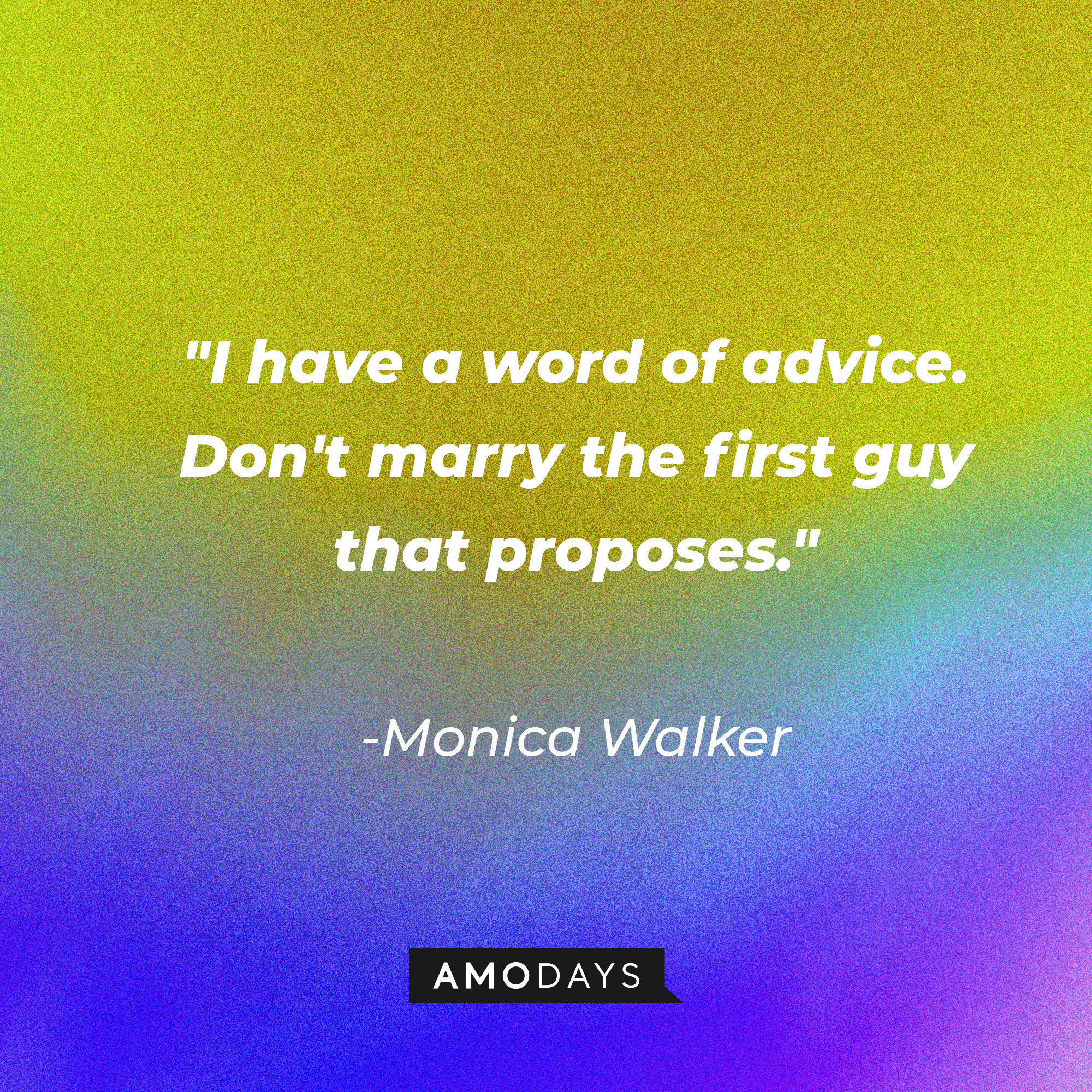 Monica Walker's quote: "I have a word of advice. Don't marry the first guy that proposes." | Source: AmoDays