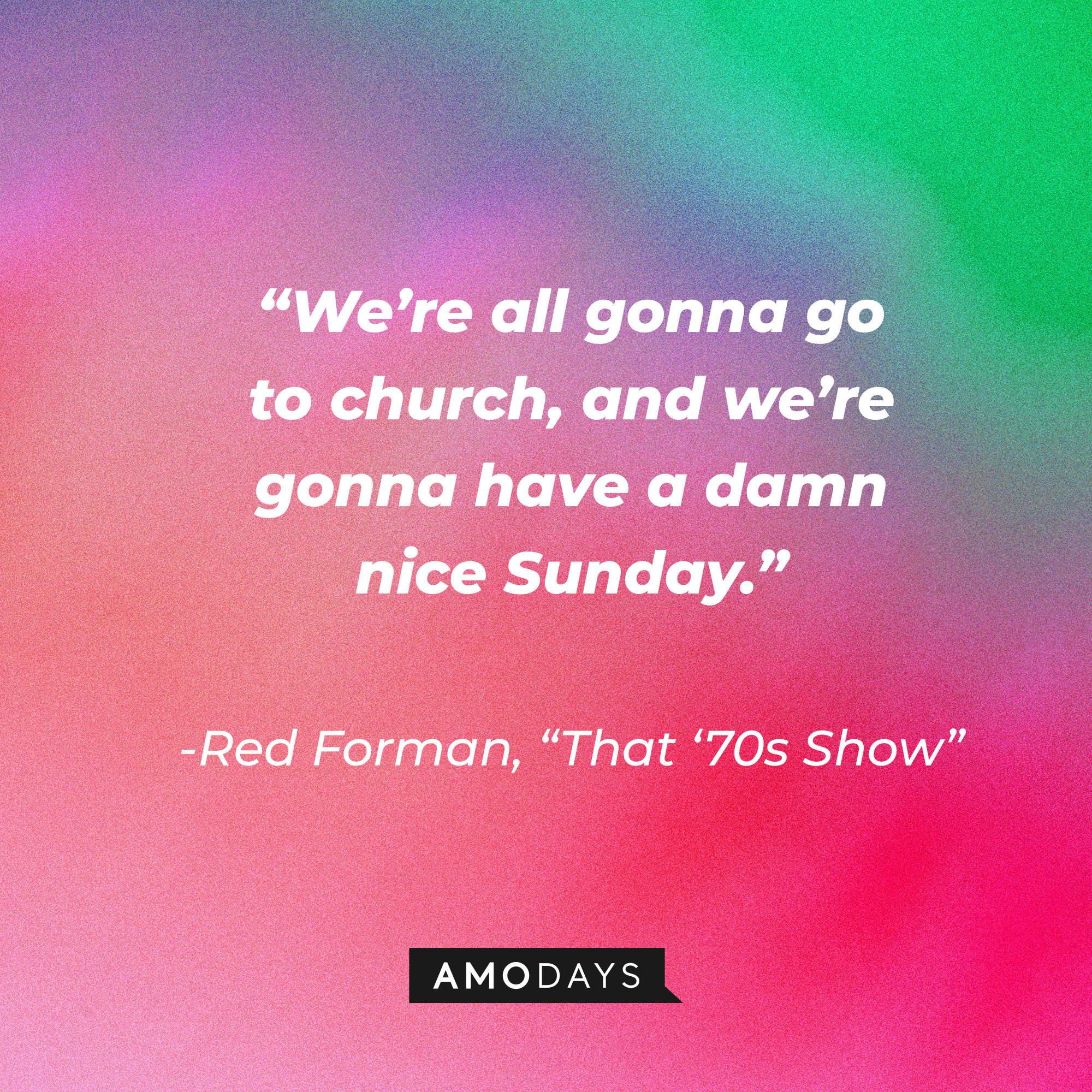 Red Forman's quote from "That '70s Show:" “We’re all gonna go to church, and we’re gonna have a damn nice Sunday.” | Source: AmoDays