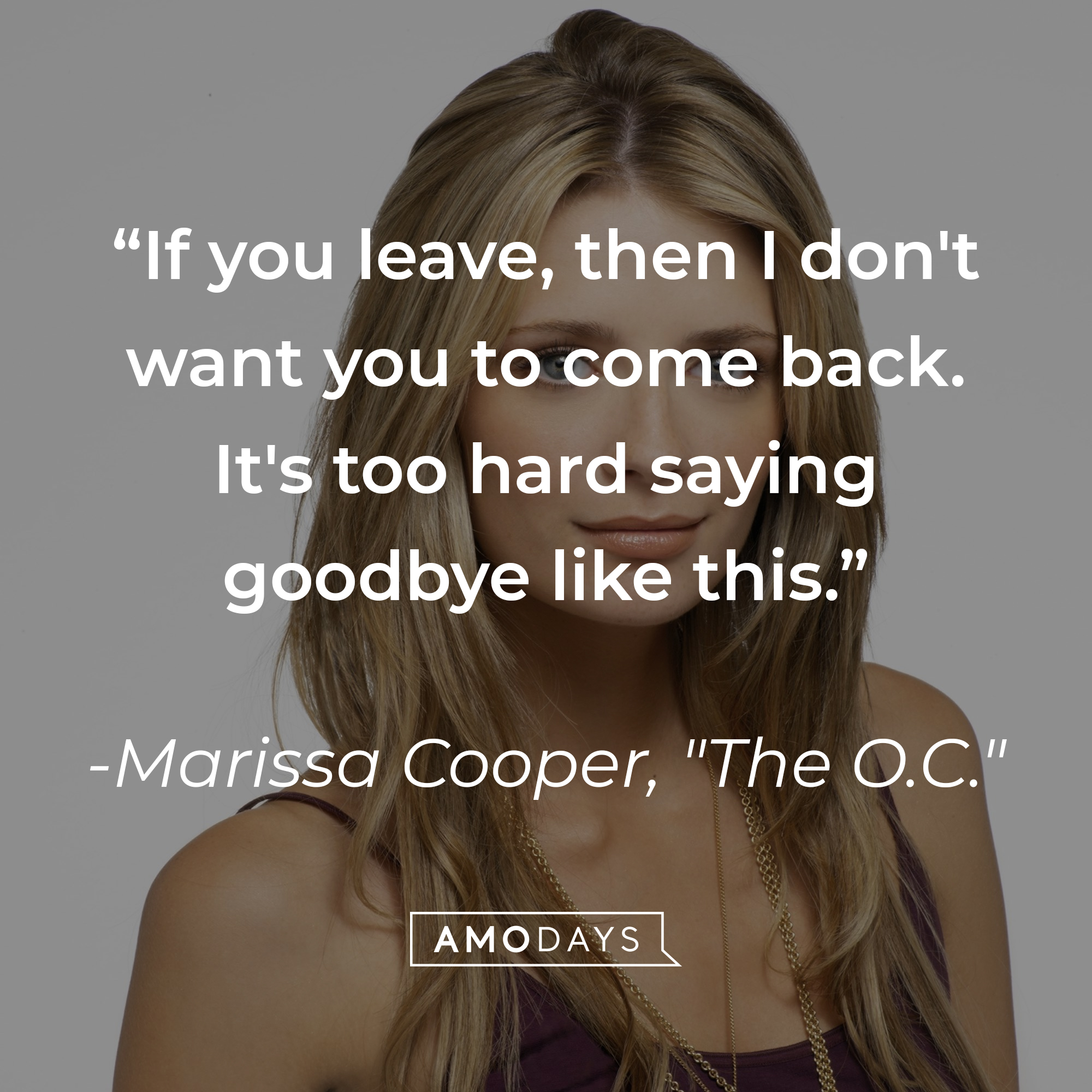 Marissa Cooper's quote: "If you leave, then I don't want you to come back. It's too hard saying goodbye like this." | Source: Facebook.com/TheOC