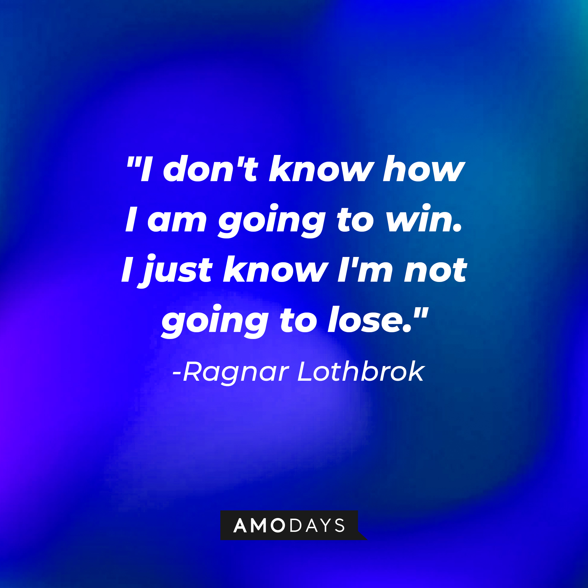 Ragnar Lothbrok's quote: "I don't know how I am going to win. I just know I'm not going to lose." | Source: Amodays