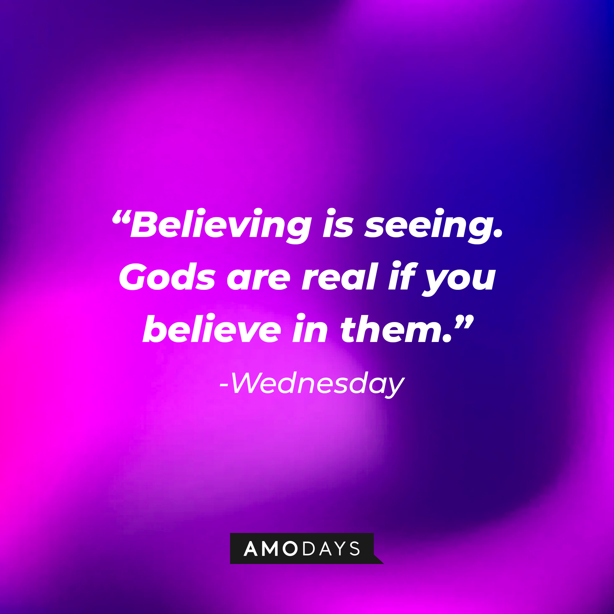 Wednesday's quote: "Believing is seeing. Gods are real if you believe in them." | Source: Amodays
