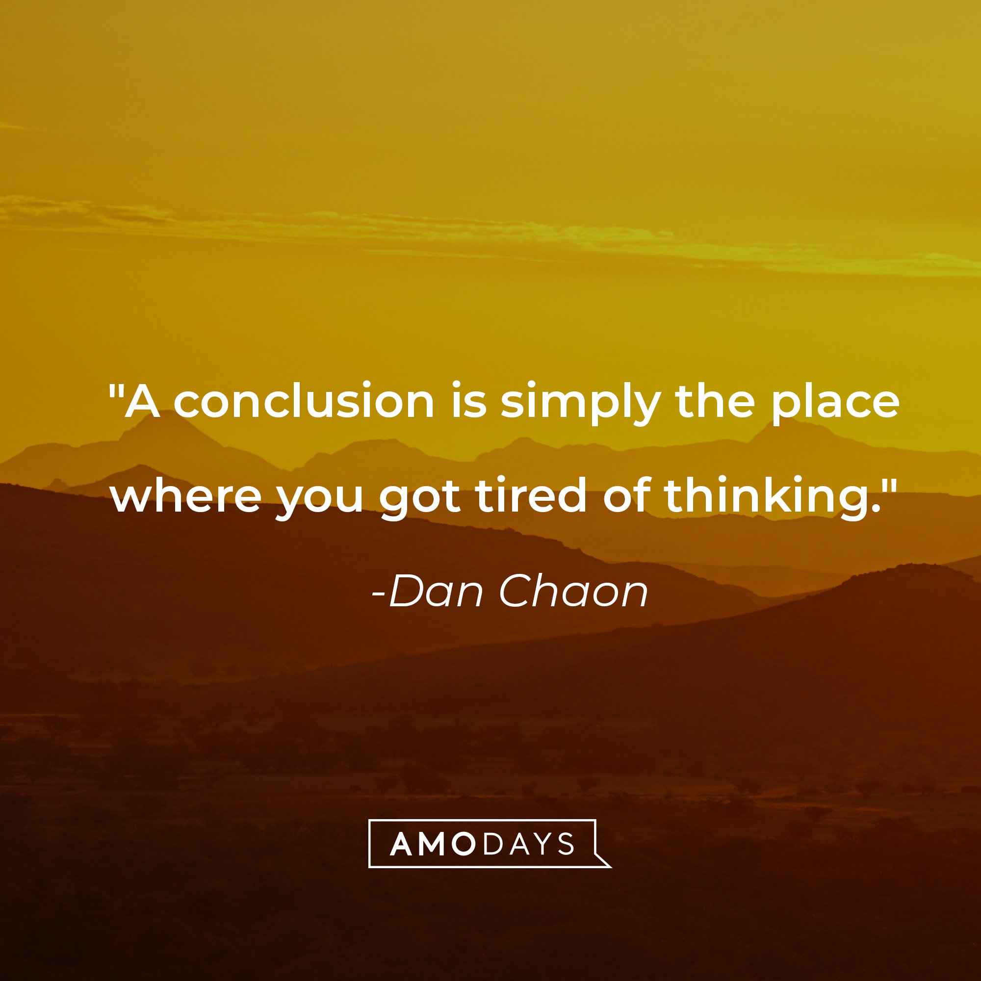 Dan Chaon's quote: "A conclusion is simply the place where you got tired of thinking." | Source: AmoDays