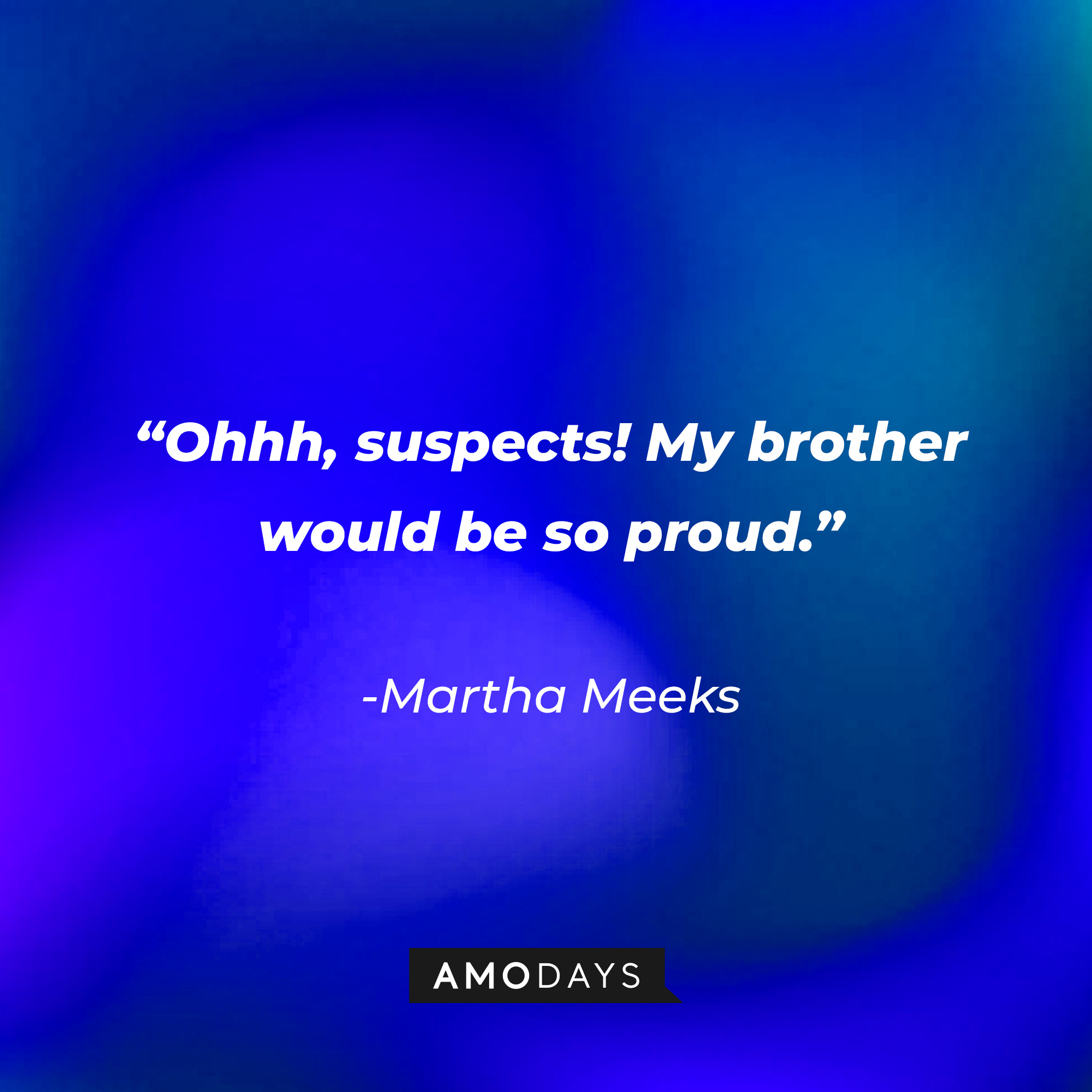 Martha Meek’s quote from “Scream ‘(2020)’”: "Ohhh suspects! My brother would be so proud." | Source: AmoDays