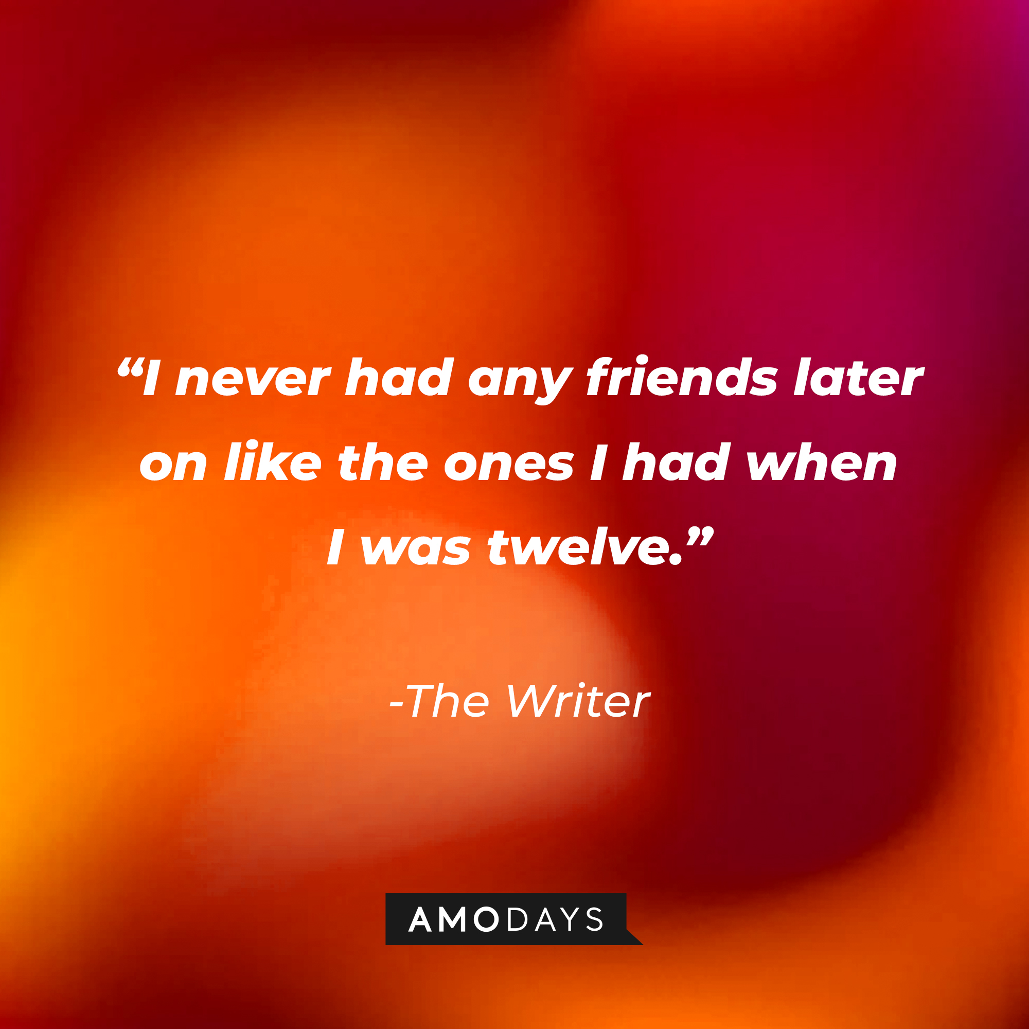 The Writer’s quote:  “I’d never had any friends later on like the ones I had when I was twelve."  | Source: AmoDays