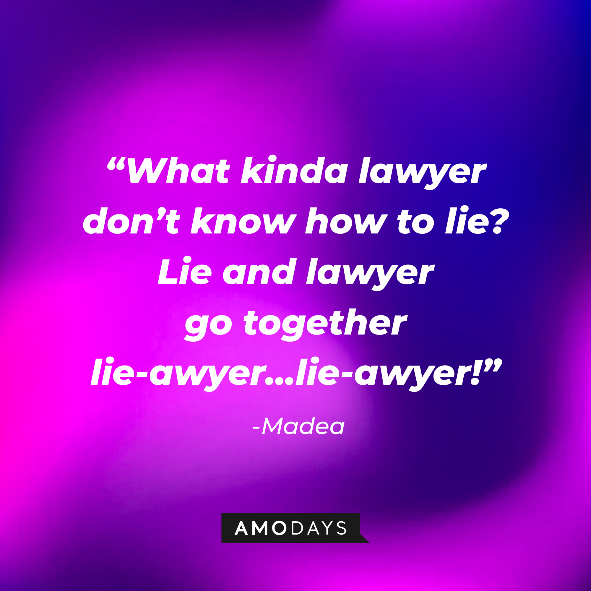 Madea’s quote: “What kinda lawyer don’t know how to lie? Lie and lawyer go together lie-awyer…lie-awyer!” | Source: AmoDays