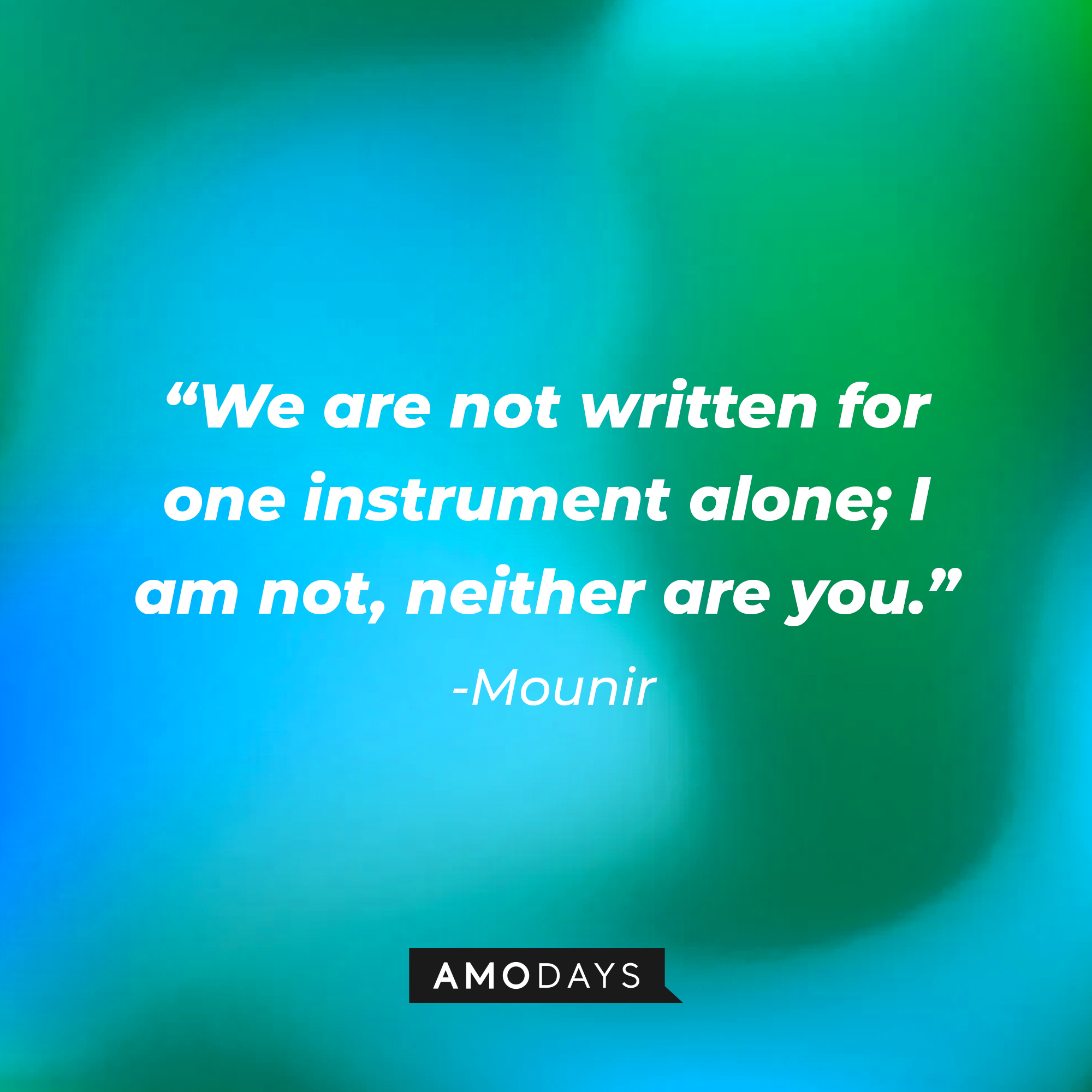 Mounir's quote: "We are not written for one instrument alone; I am not, nether are you." | Source: AmoDays