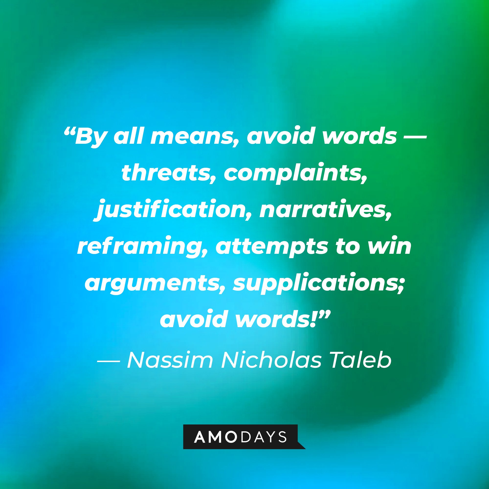 Nassim Nicholas Taleb's quote: “By all means, avoid words — threats, complaints, justification, narratives, reframing, attempts to win arguments, supplications; avoid words!” | Image: AmoDays