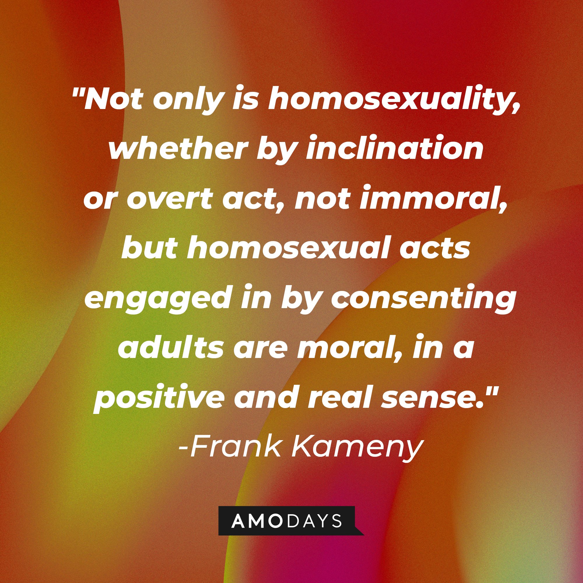 Frank Kameny's quote: "Not only is homosexuality, whether by inclination or overt act, not immoral, but homosexual acts engaged in by consenting adults are moral, in a positive and real sense." | Image: AmoDays