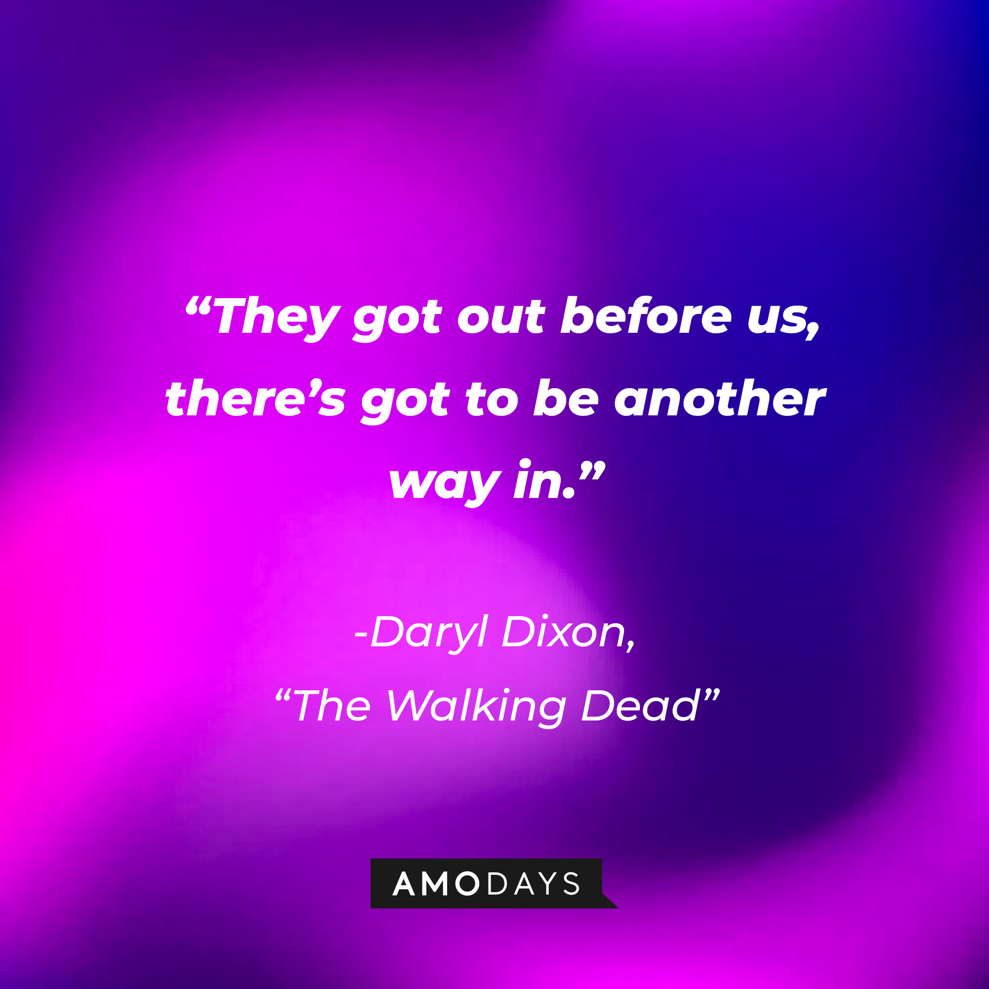Daryl Dixon’s quote from “The Walking Dead”: “They got out before us, there’s got to be another way in.” | Source: AmoDays
