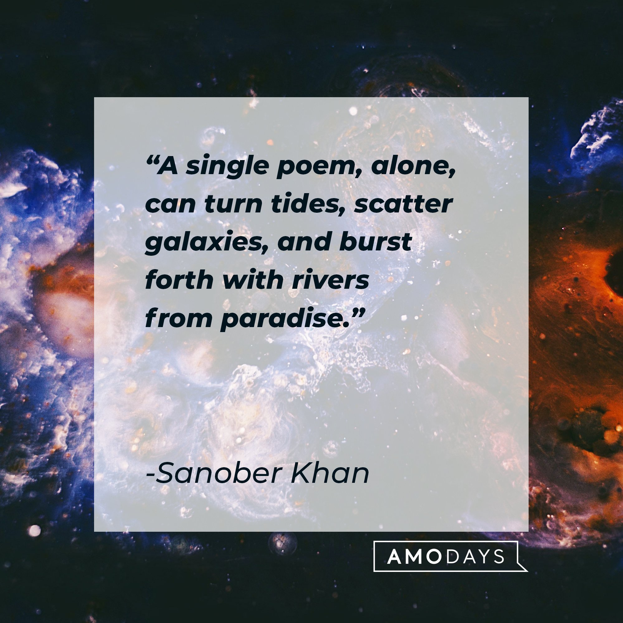 Sanober Khan’s quote: "A single poem, alone, can turn tides, scatter galaxies, and burst forth with rivers from paradise." | Image: AmoDays