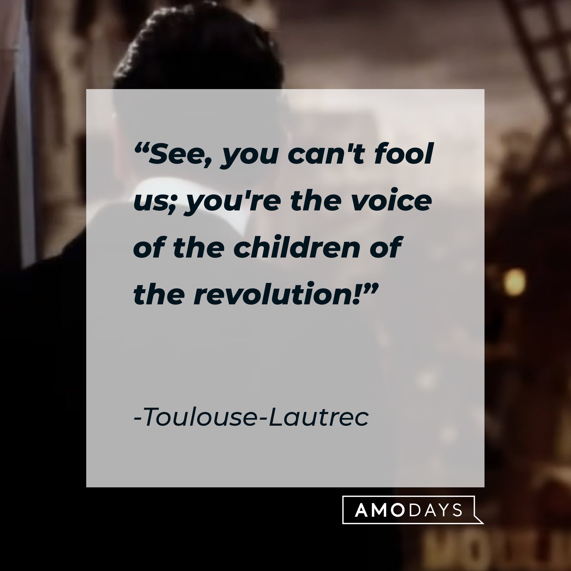  Toulouse-Lautrec's quote: "See, you can't fool us; you're the voice of the children of the revolution!" | Image: AmoDays
