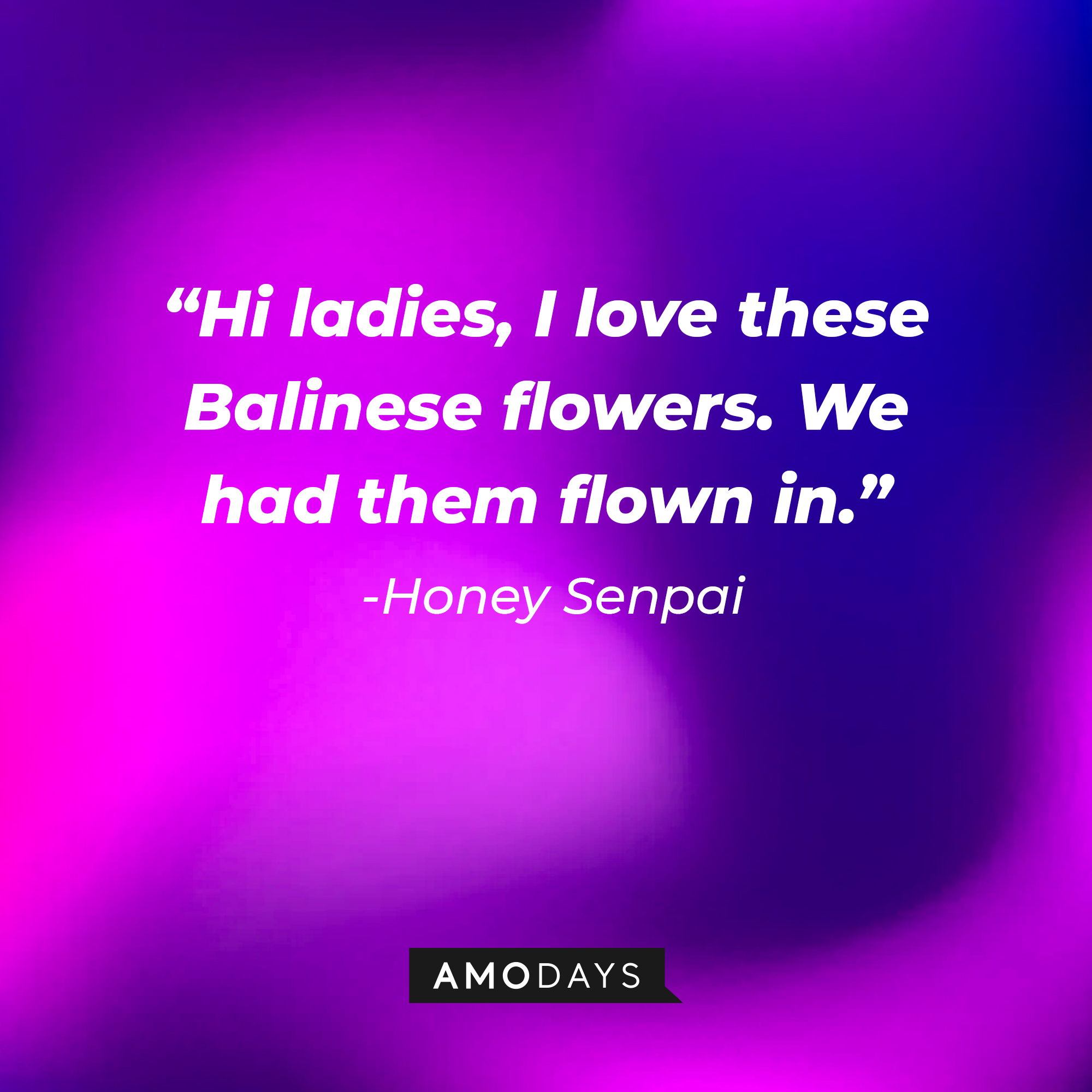 Honey Senpai’s quote: “Hi ladies, I love these Balinese flowers. We had them flown in.” | Source: AmoDays