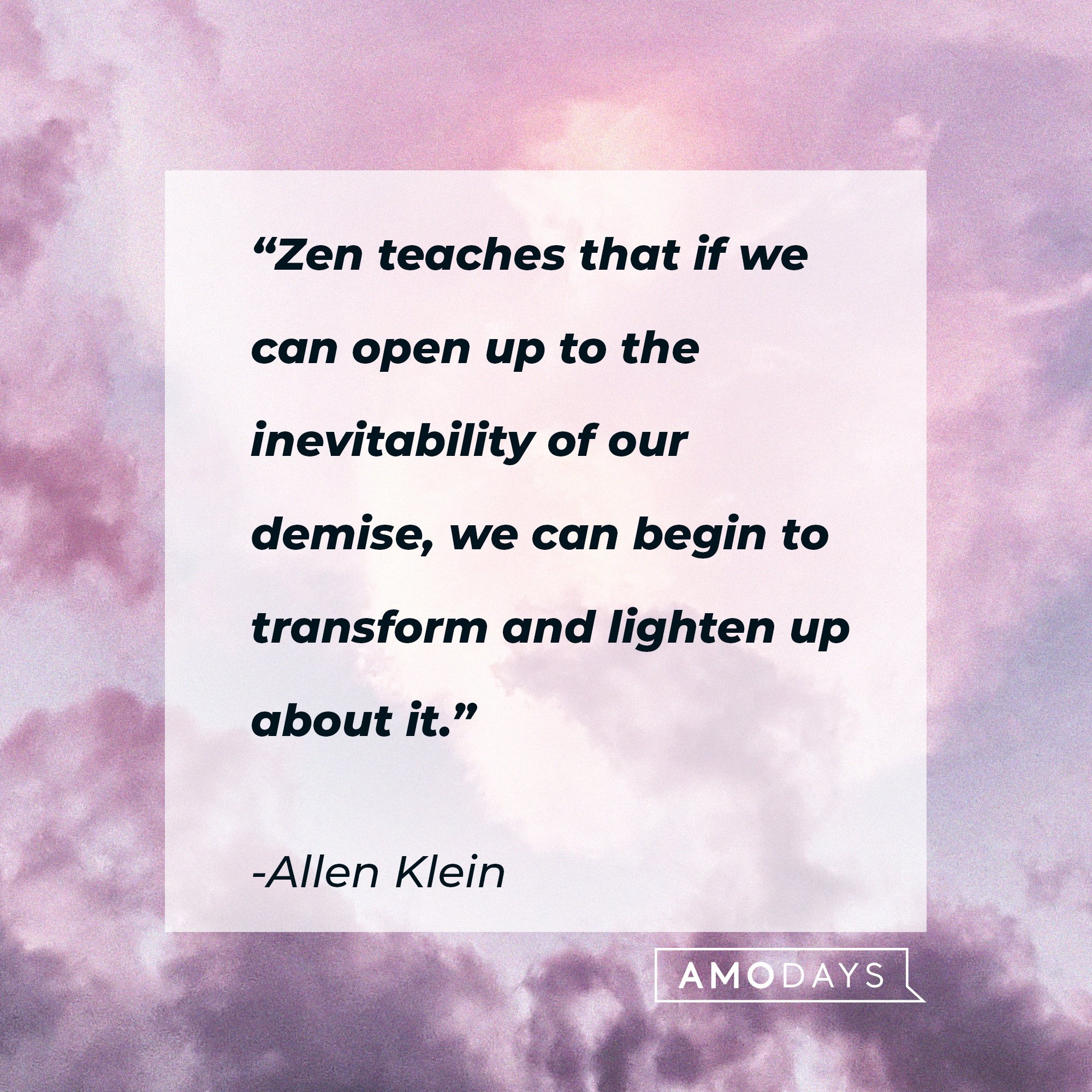  Allen Klein's quote: “Zen teaches that if we can open up to the inevitability of our demise, we can begin to transform and lighten up about it.” | Image: AmoDays