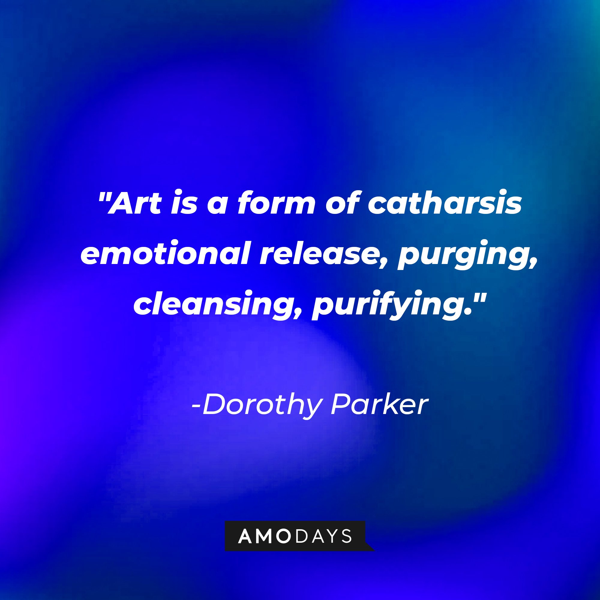 Dorothy Parker’s quote: "Art is a form of catharsis emotional release, purging, cleansing, purifying." | Image: AmoDays   