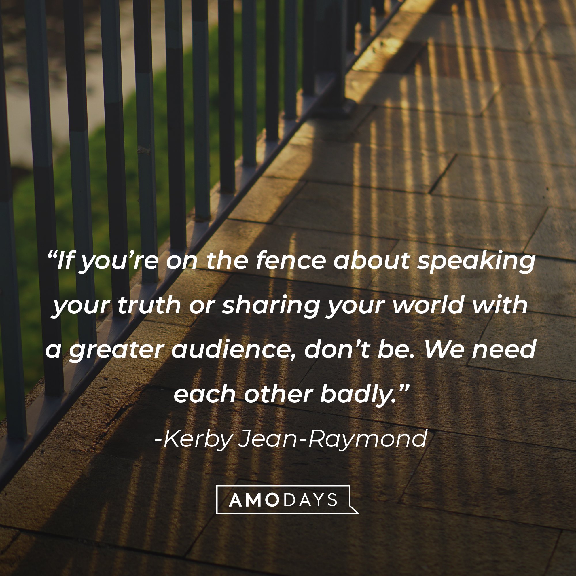 Kerby Jean-Raymond's quote: “If you’re on the fence about speaking your truth or sharing your world with a greater audience, don’t be. We need each other badly.” | Image: AmoDays