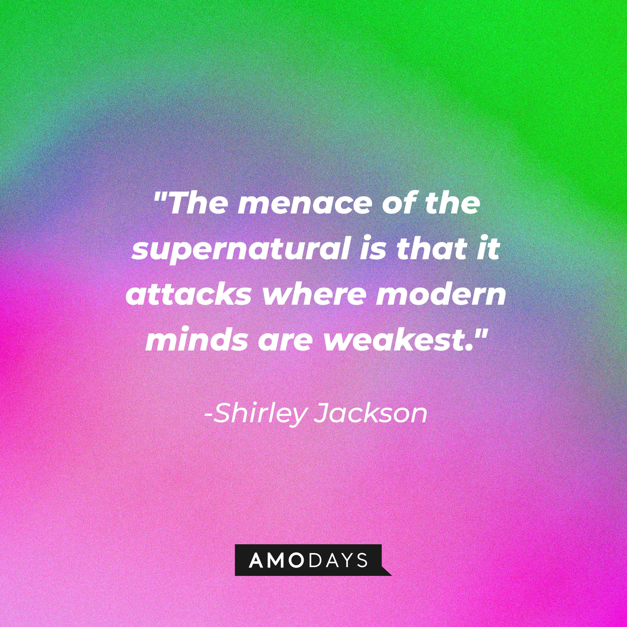 Shirley Jackson's quote: "The menace of the supernatural is that it attacks where modern minds are weakest." | Source: AmoDays