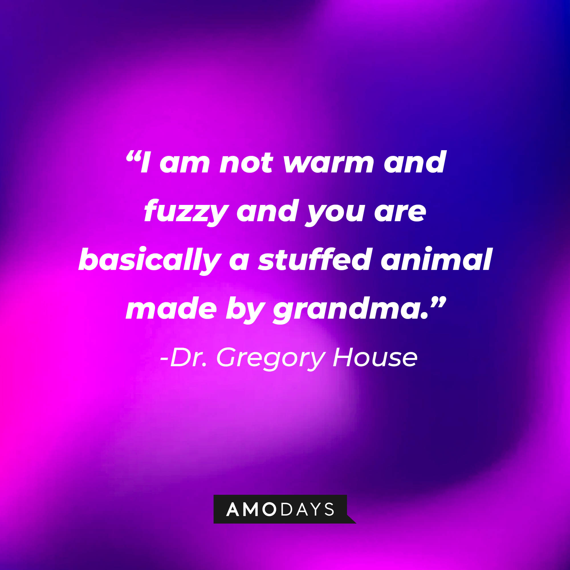 Dr. Gregory House’s quote: “I am not warm and fuzzy and you are basically a stuffed animal made by grandma." | Source: AmoDays