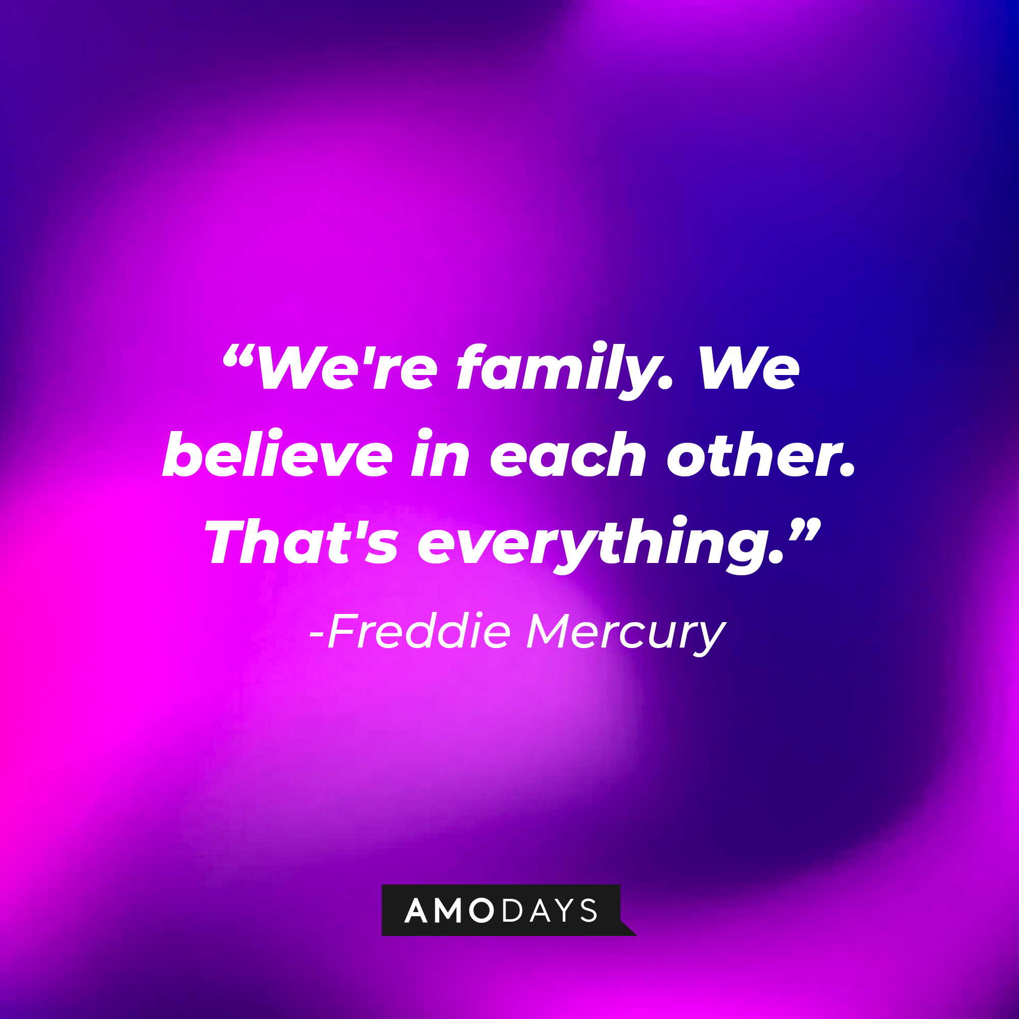 Freddie Mercury's quote: "We're family. We believe in each other. That's everything." | Image: Amodays