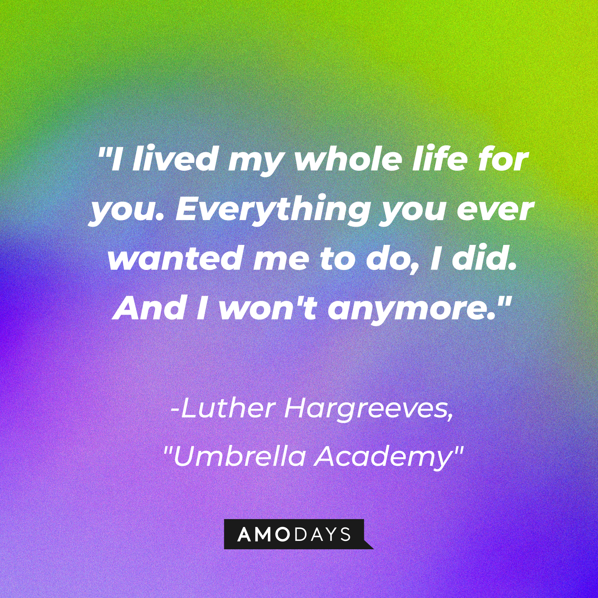 Luther Hargreeves' quote in "The Umbrella Academy:" "I lived my whole life for you. Everything you ever wanted me to do, I did. And I won't anymore." | Source: AmoDays