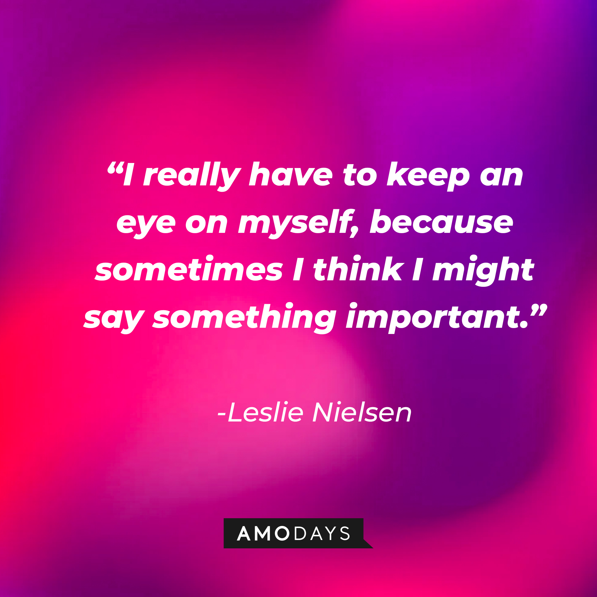 Leslie Nielsen's quote: "I really have to keep an eye on myself, because sometimes I think I might say something important." | Source: Amodays