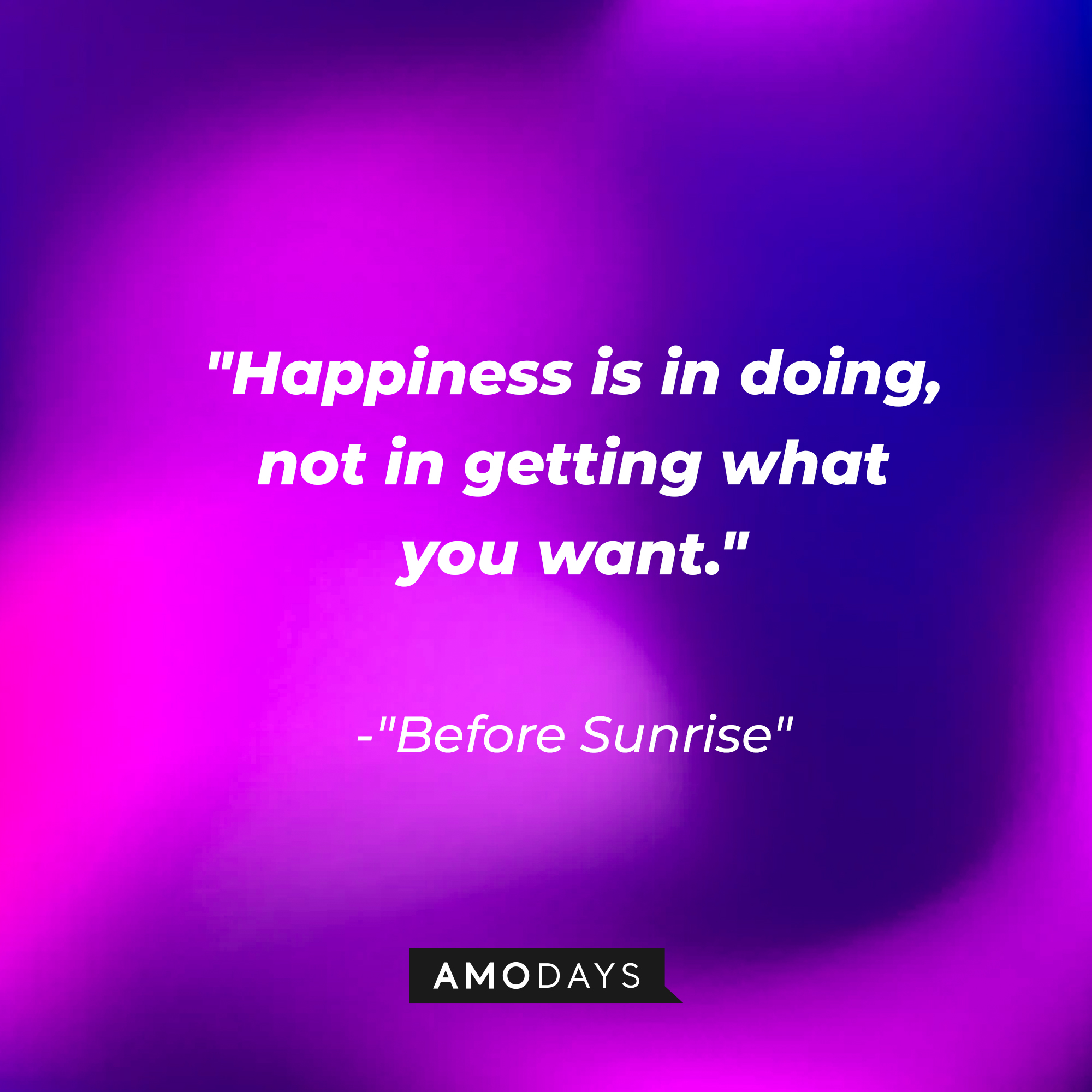 "Before Sunrise" quote: "Happiness is in doing, not in getting what you want." | Source: AmoDays