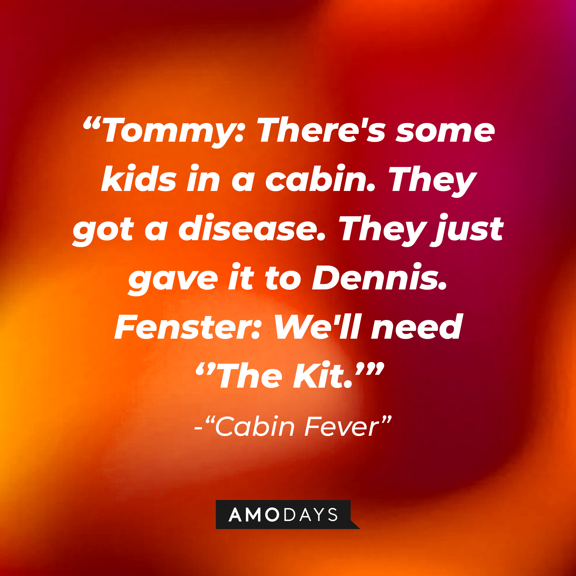 Tommy and Fenster's dialogue from "Cabin Fever:" “Tommy: There's some kids in a cabin. They got a disease. They just gave it to Dennis. Fenster: We'll need ‘’The Kit.’” | Source: AmoDays