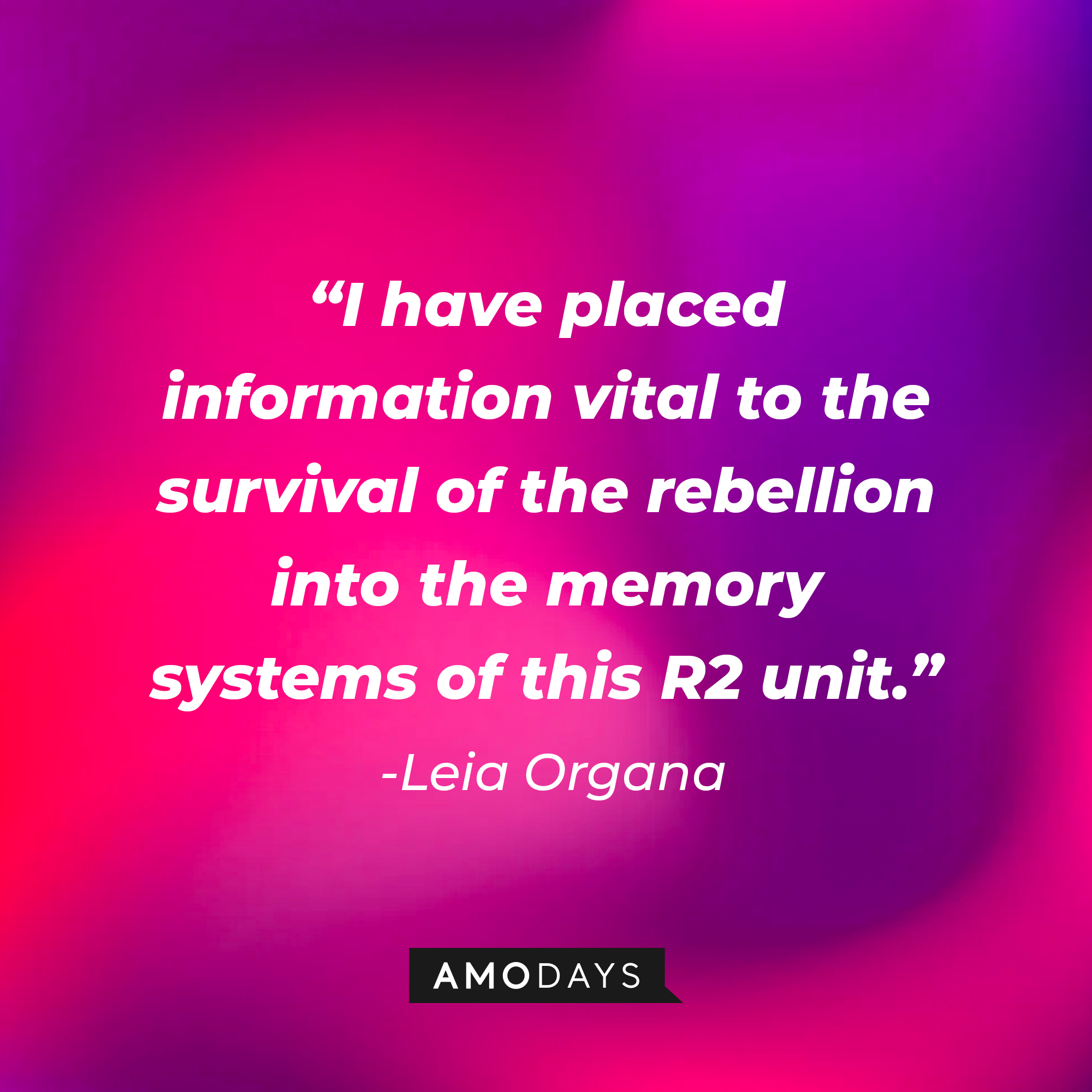 Leia Organa's quote: "I have placed information vital to the survival of the rebellion into the memory systems of this R2 unit." | Source: AmoDays