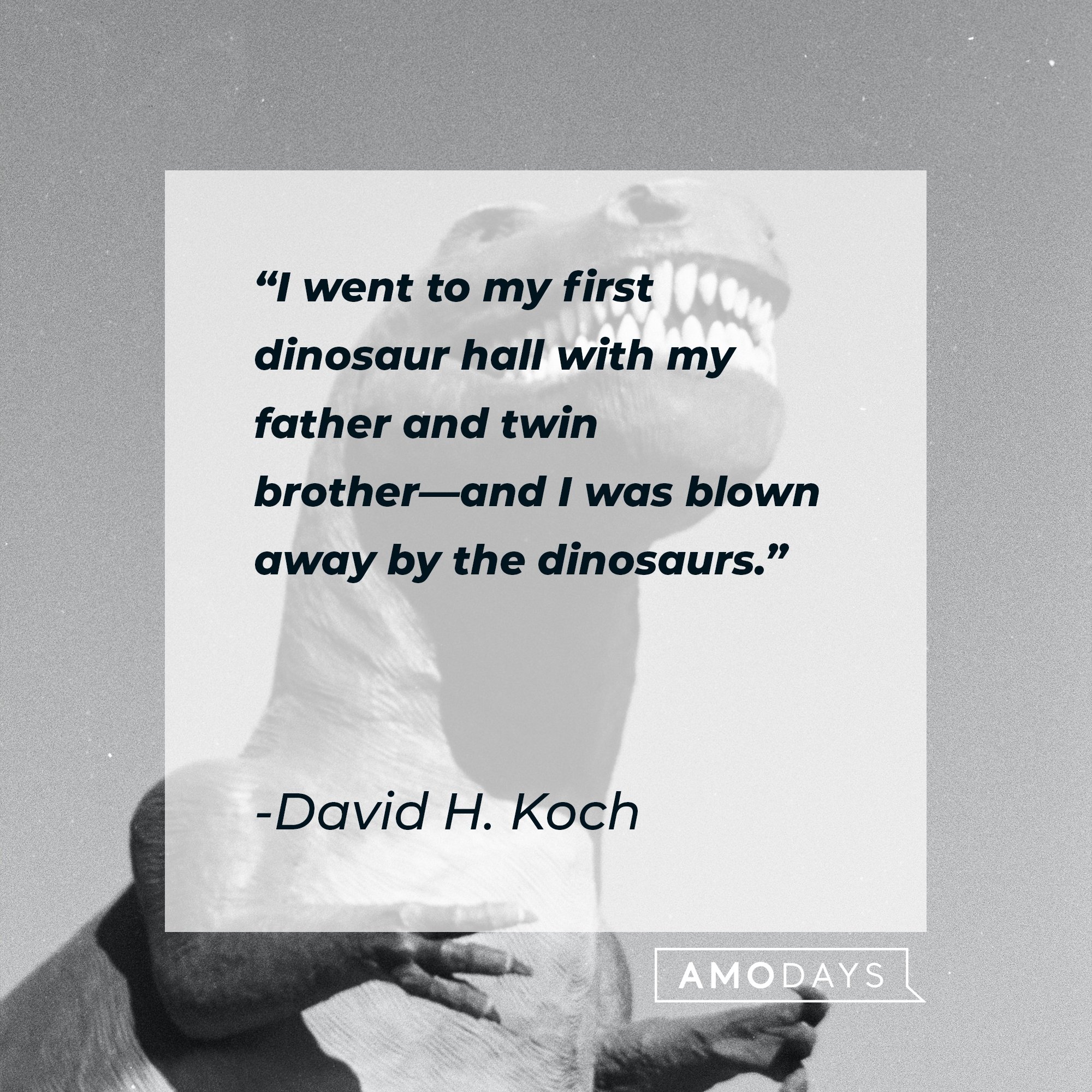 David H. Koch’s quote: "I went to my first dinosaur hall with my father and twin brother―and I was blown away by the dinosaurs." | Image: AmoDays