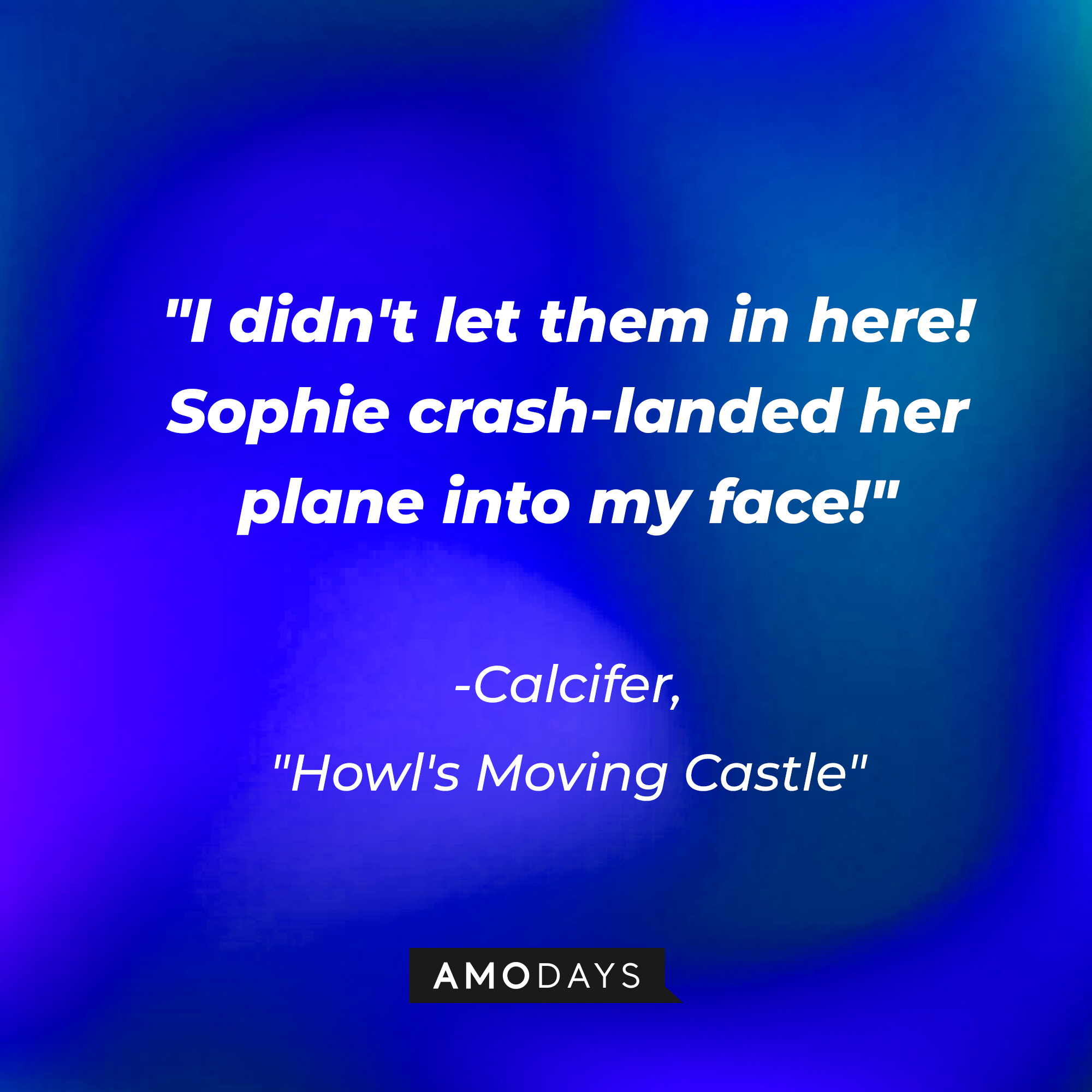 Calcifer's quote in "Howl's Moving Castle:" "I didn't let them in here! Sophie crash-landed her plane into my face!" | Source: AmoDays
