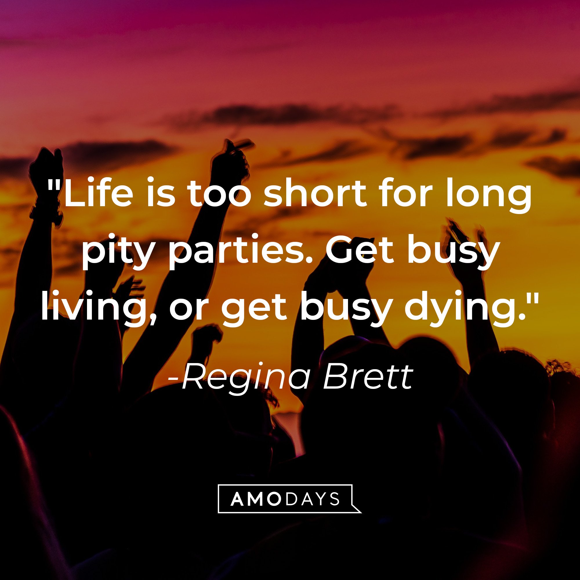 Regina Brett's quote: "Life is too short for long pity parties. Get busy living or get busy dying." | Image: AmoDays 