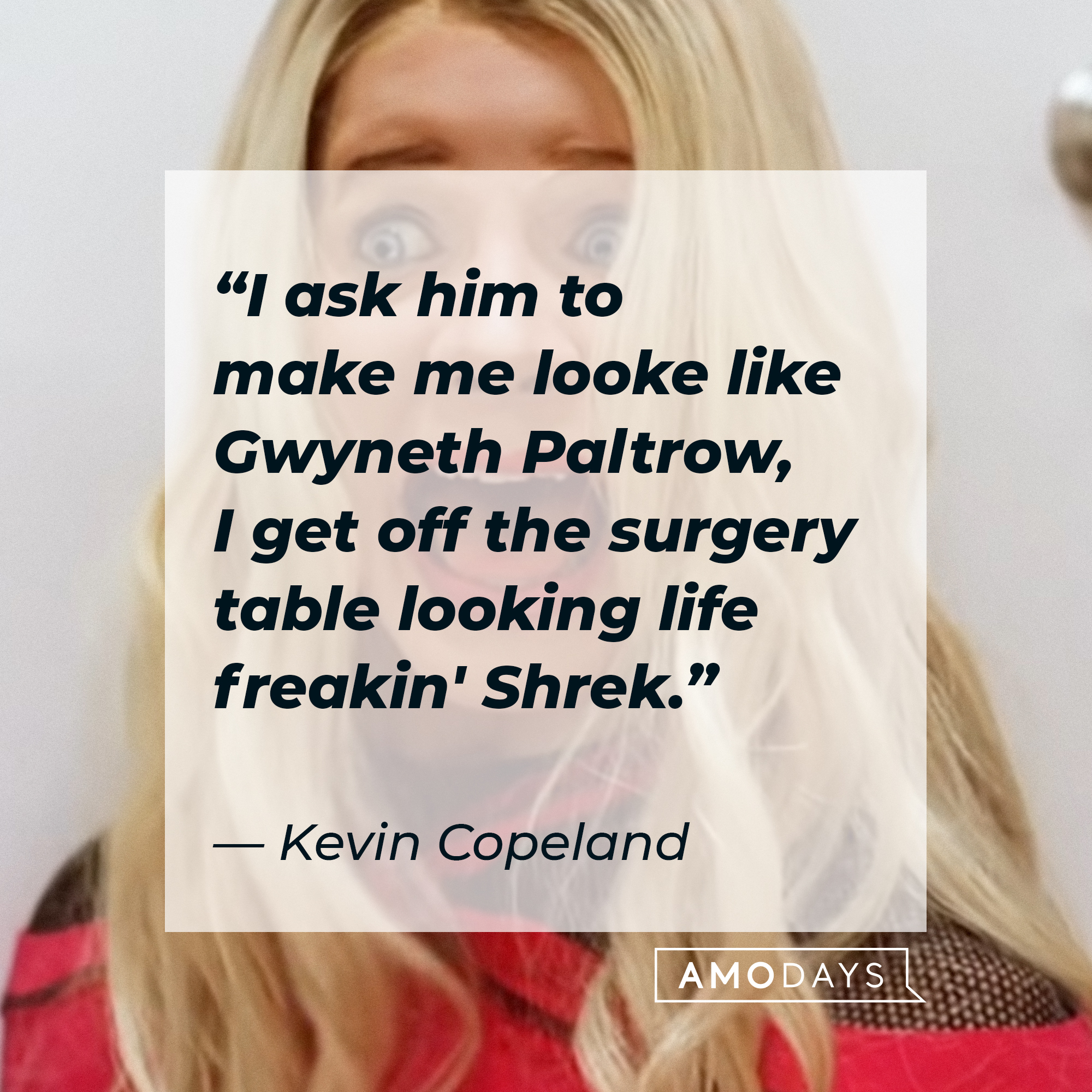 An image of one of the Copeland brothers in disguise with Kevin Copeland’s quote: “I ask him to make me looked like Gwyneth Paltrow, I get off the surgery table looking life freakin' Shrek.” | Source: Sony Pictures Entertainment