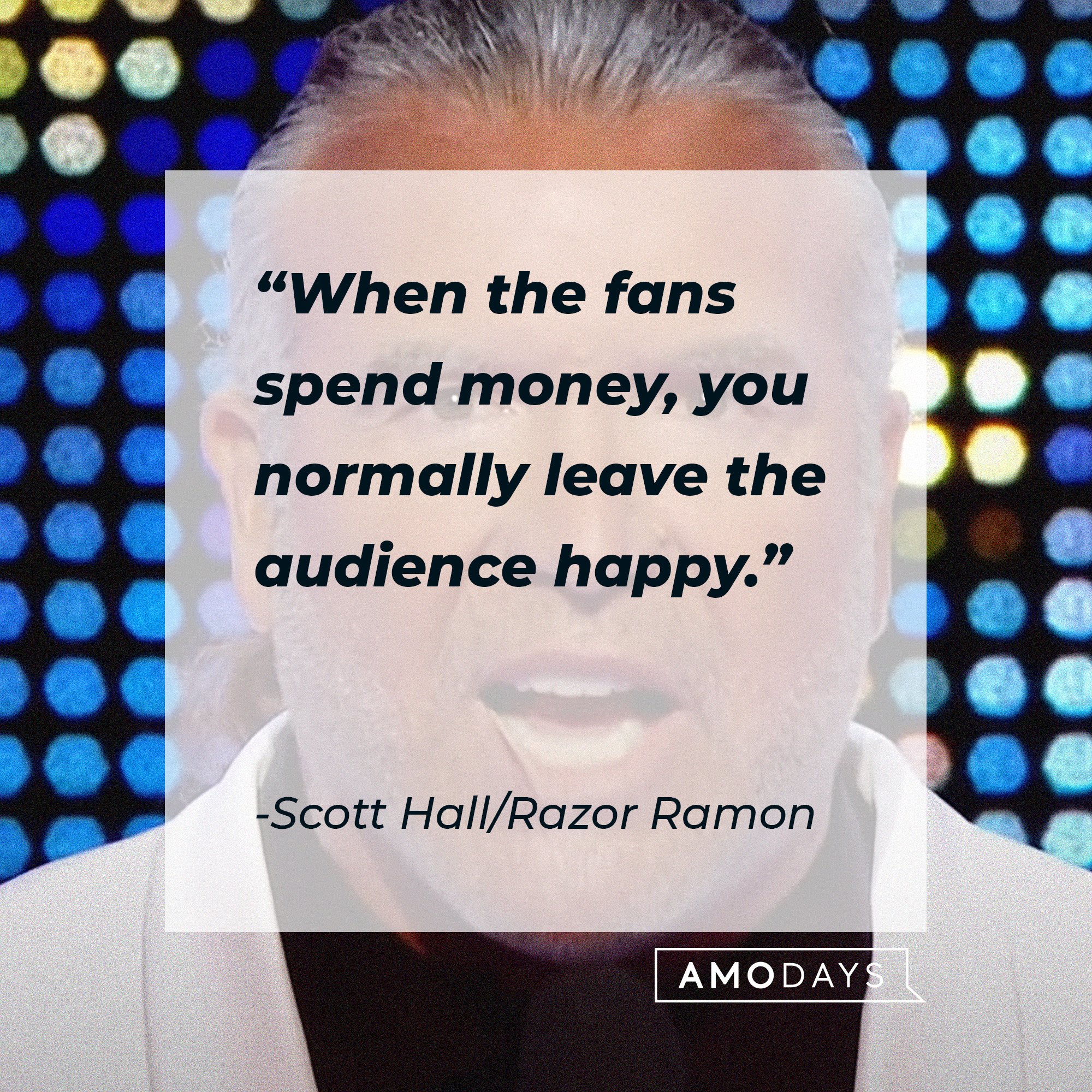 Scott Hall/Razor Ramon’s quote: “When the fans spend money, you normally leave the audience happy.” | Image: AmoDays