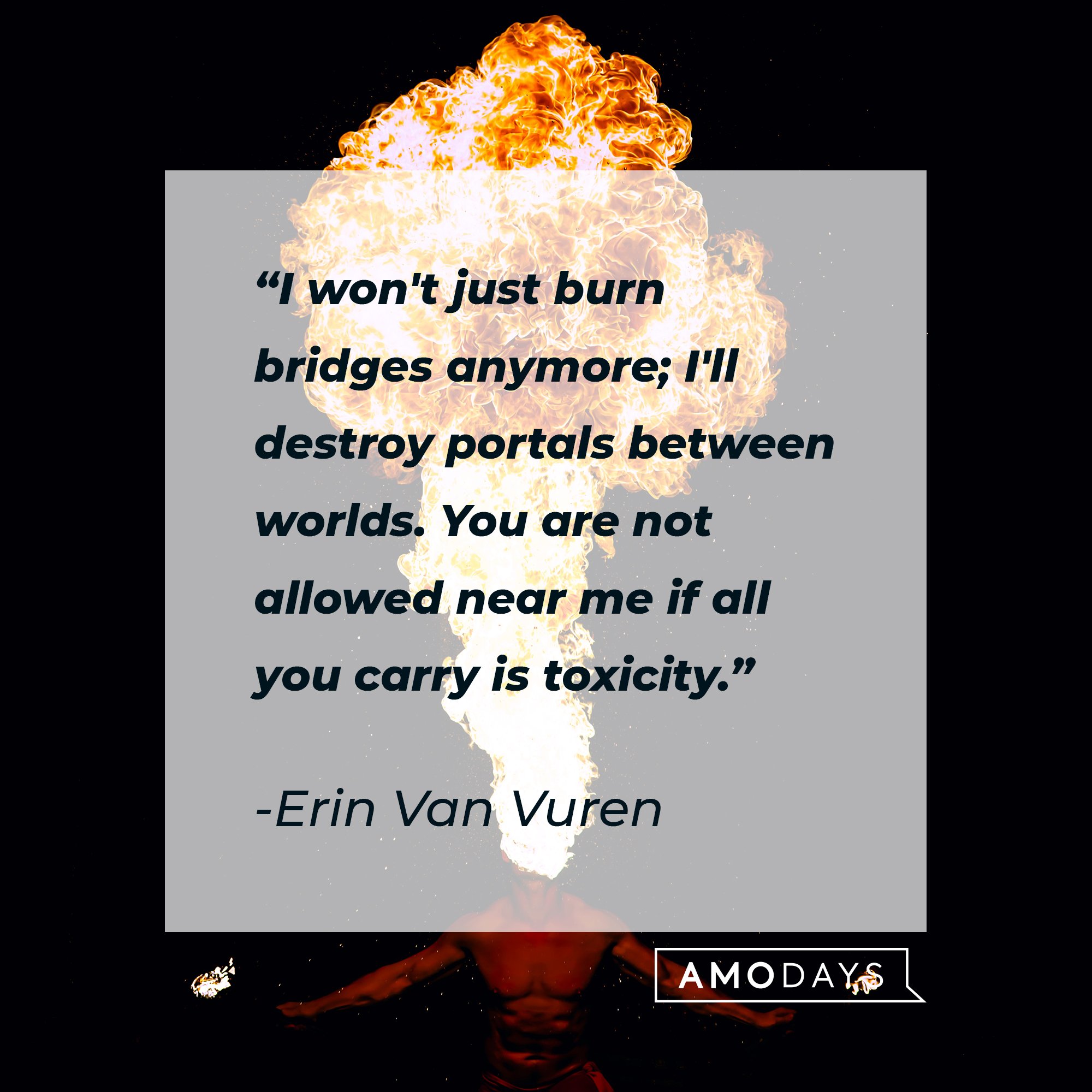 Erin Van Vuren’s quote: "I won't just burn bridges anymore; I'll destroy portals between worlds. You are not allowed near  me if all you carry is toxicity." | Image: AmoDays