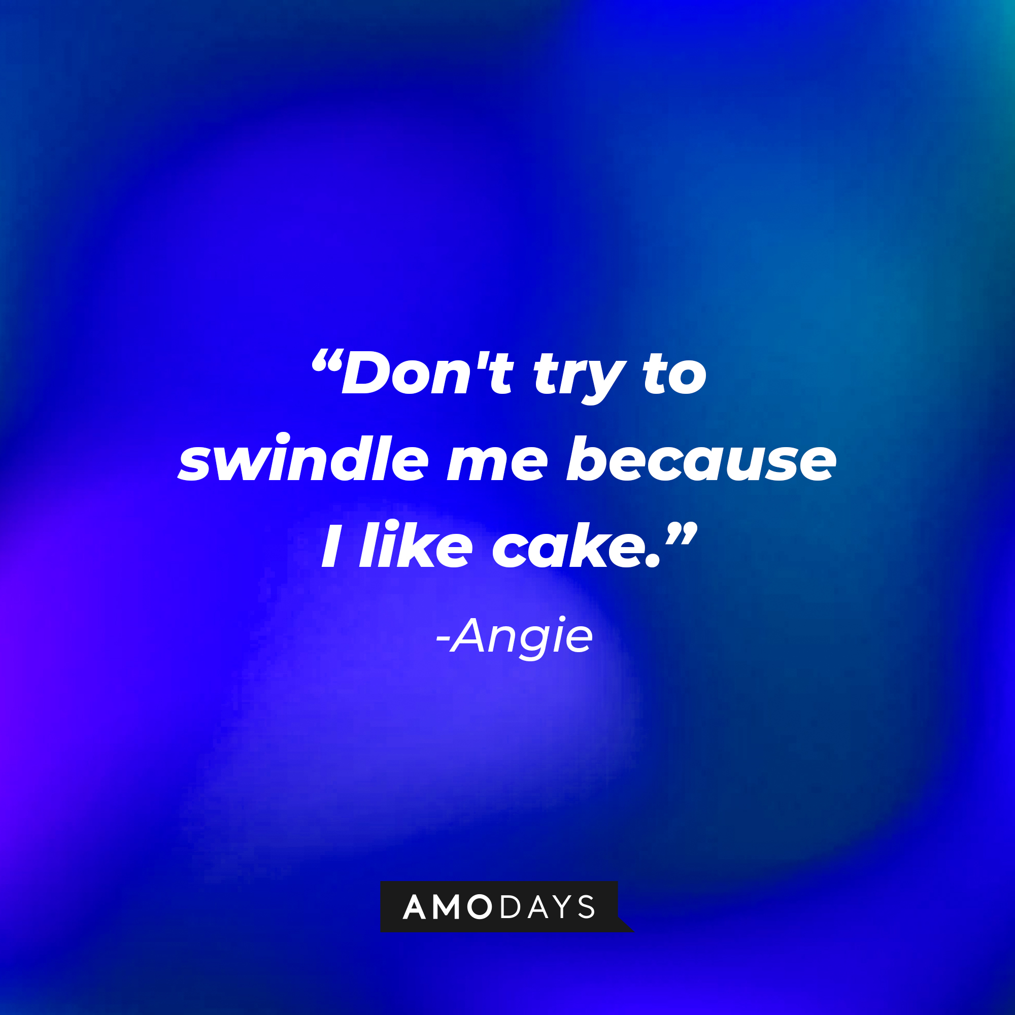 Angie's quote: "Don't try to swindle me because I like cake." | Source: Amodays