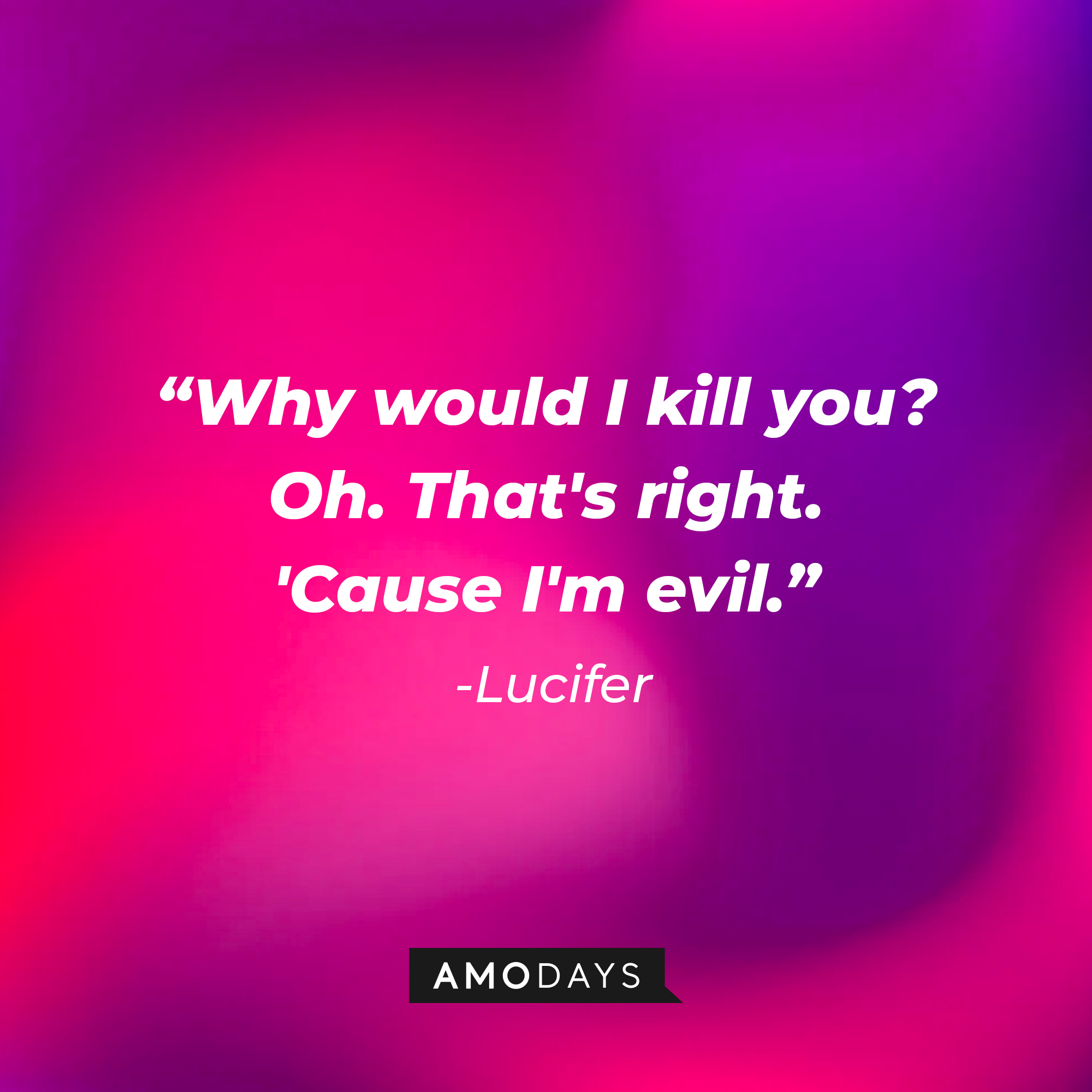 Lucifer’s quote: "Why would I kill you? Oh. That's right. 'Cause I'm evil." | Source: AmoDays