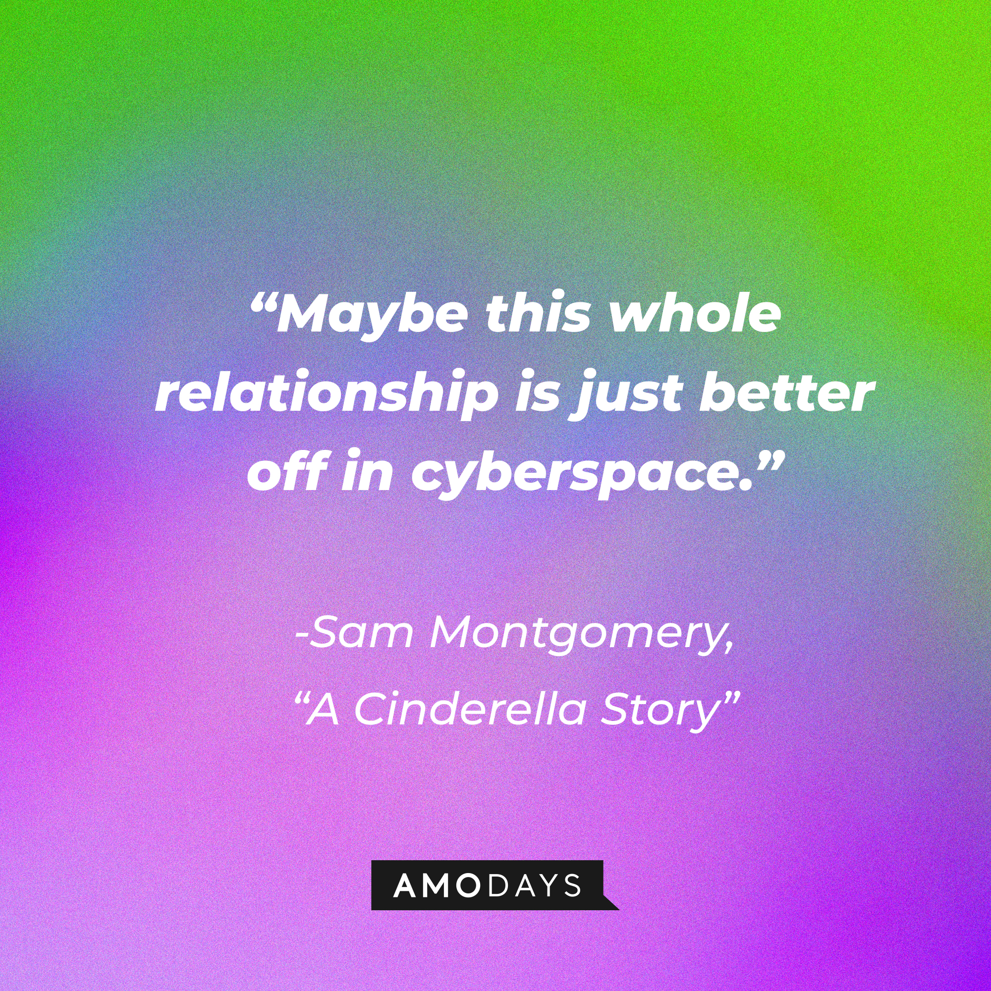 Sam Montgomery's quote from "A Cinderella Story:" “Maybe this whole relationship is just better off in cyberspace.”  | Source: Youtube.com/warnerbrosentertainment
