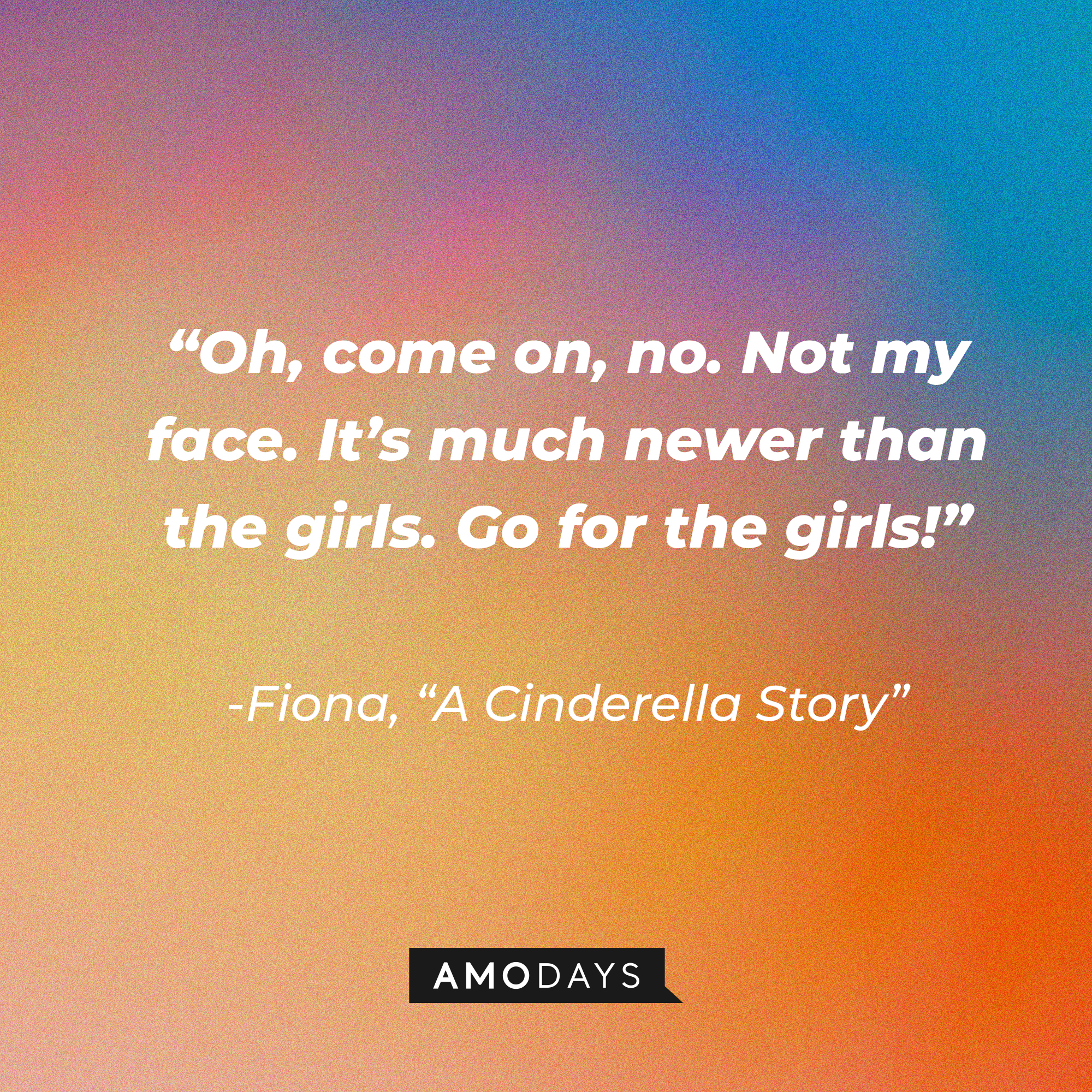 Fiona's quote from "A Cinderella Story:" “Oh, come on, no. Not my face. It’s much newer than the girls. Go for the girls!” | Source: Youtube.com/warnerbrosentertainment
