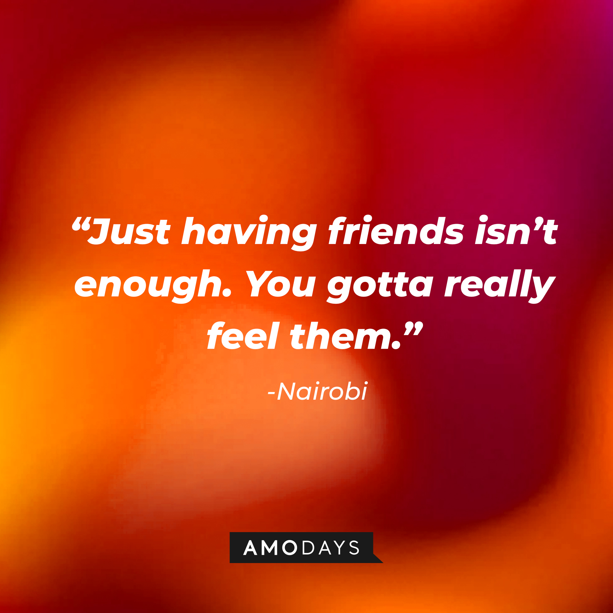 Nairobi’s  quote: “Just having friends isn’t enough. You gotta really feel them.” | Source: AmoDays