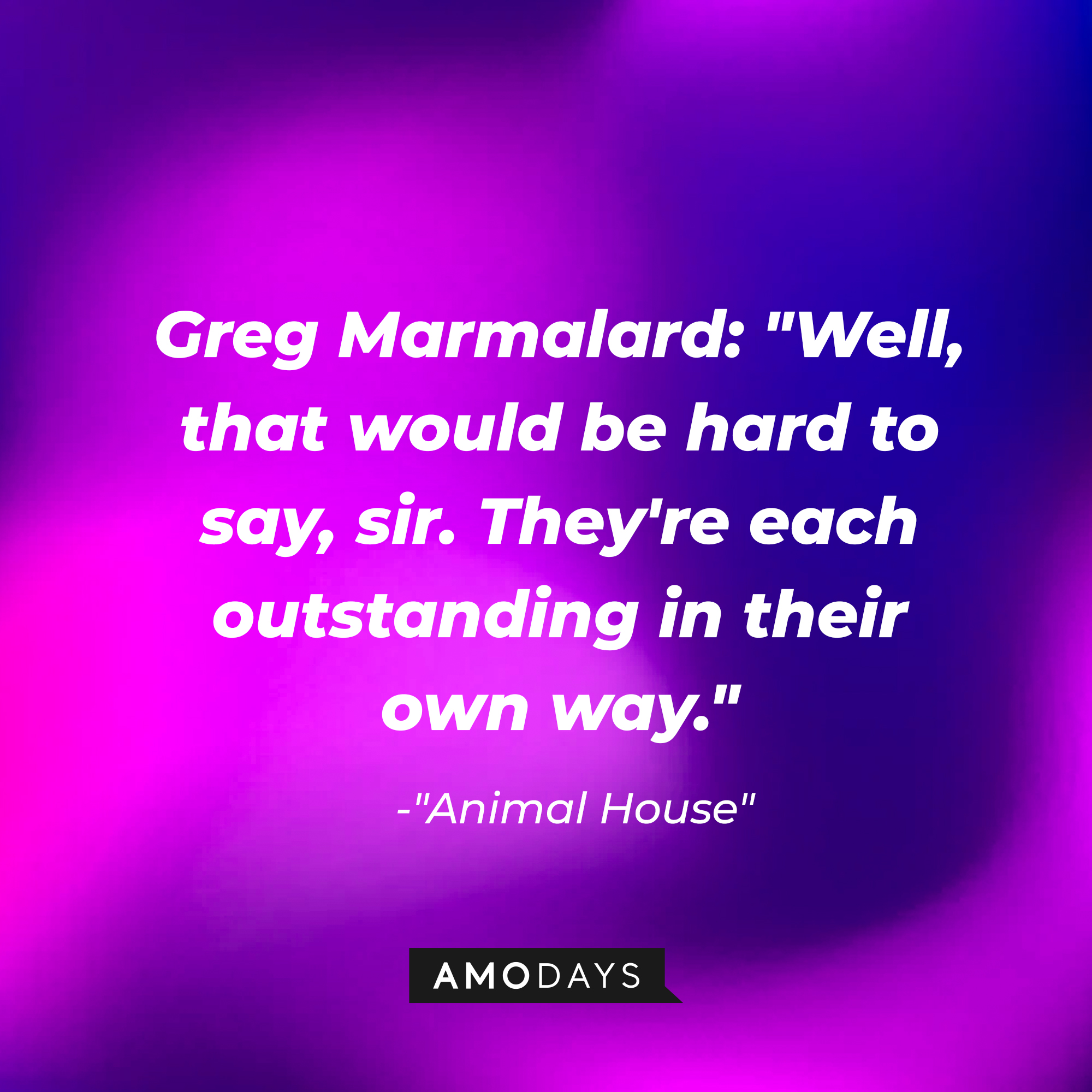 Greg Marmalard's quote: "Well, that would be hard to say, sir. They're each outstanding in their own way." | Source: Amodays