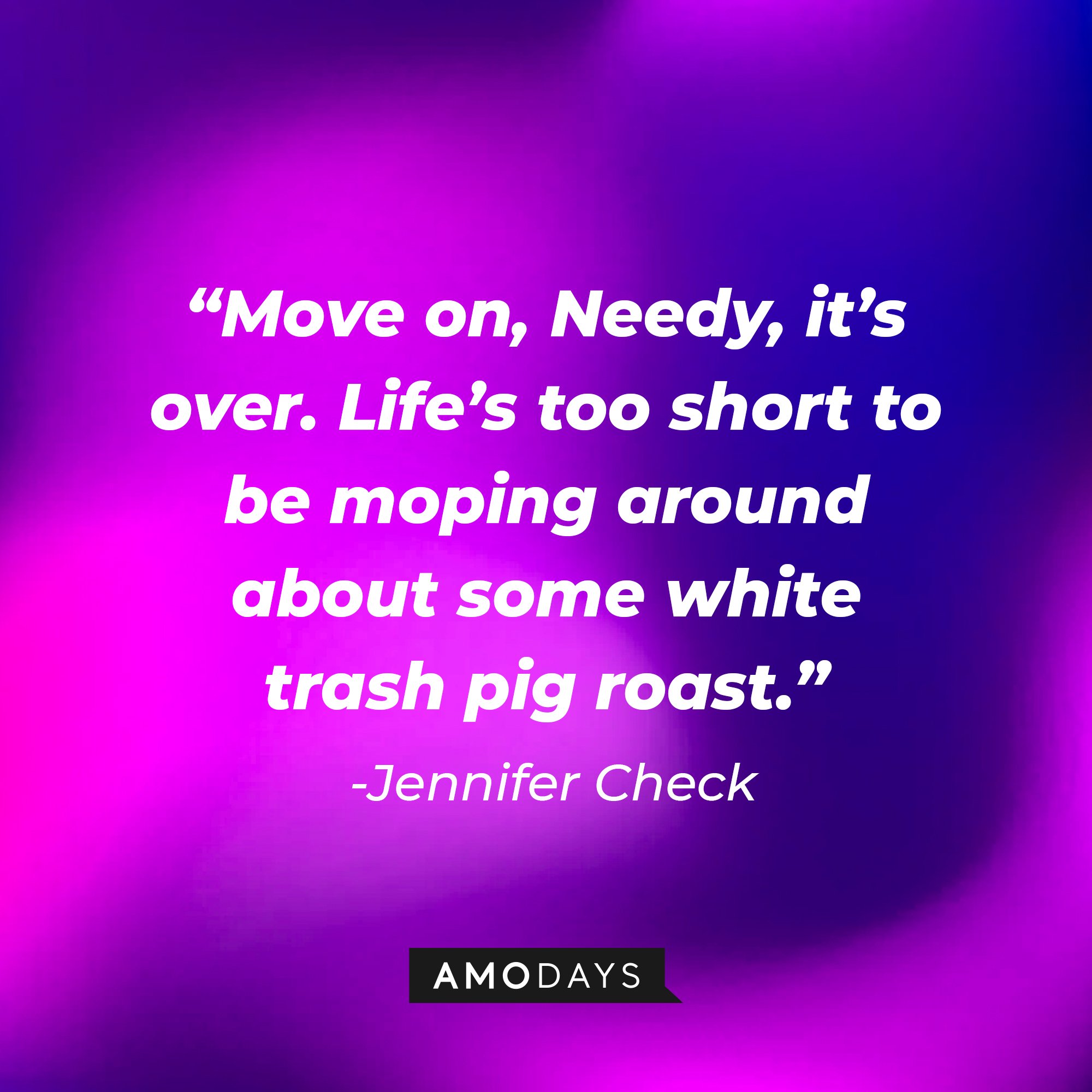 Jennifer Check’s quote: “Move on, Needy, it’s over. Life’s too short to be moping around about some white trash pig roast.” |Image: AmoDays