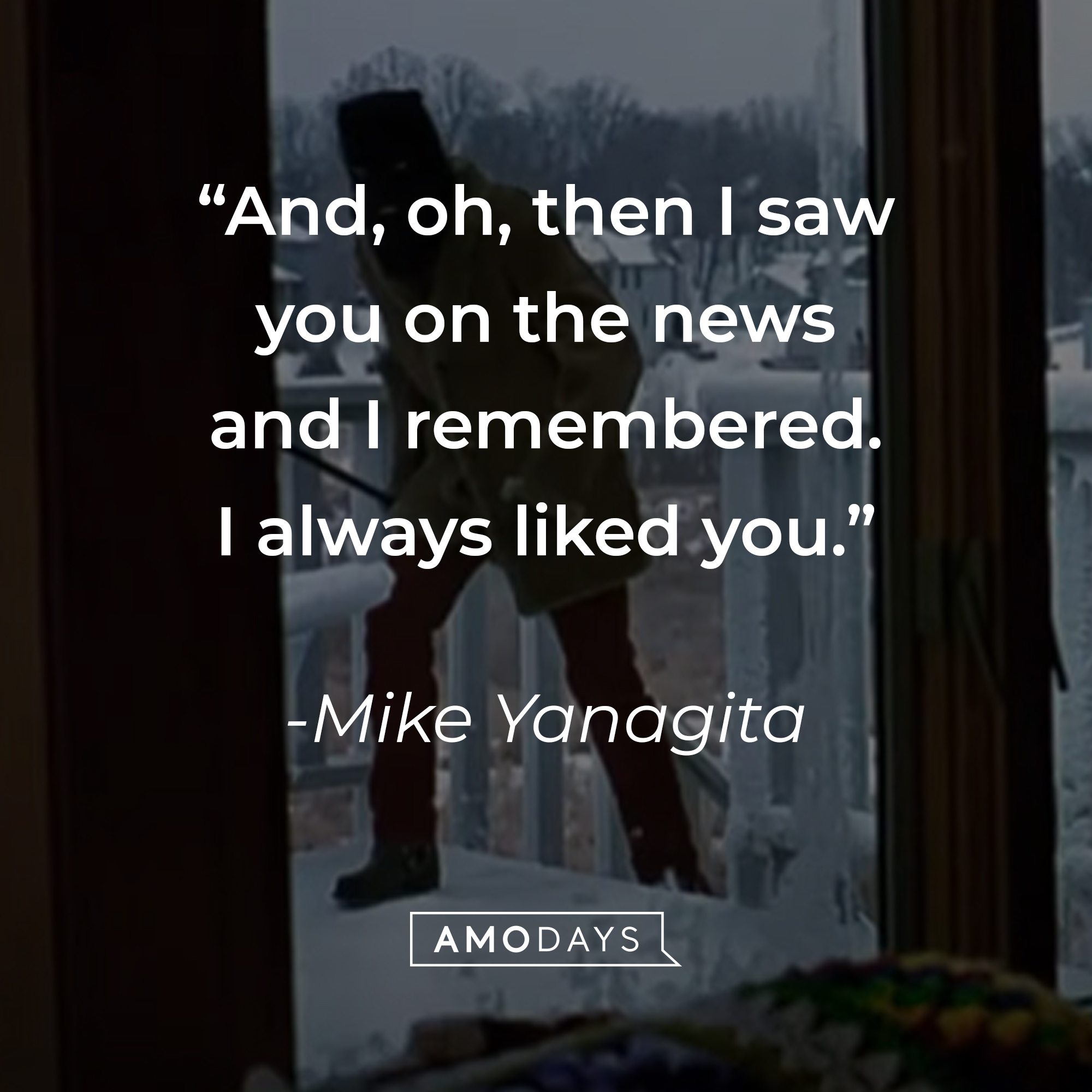 Mike Yanagita's quote: "And, oh, then I saw you on the news and I remembered. I always liked you." | Source: youtube.com/MGMStudios