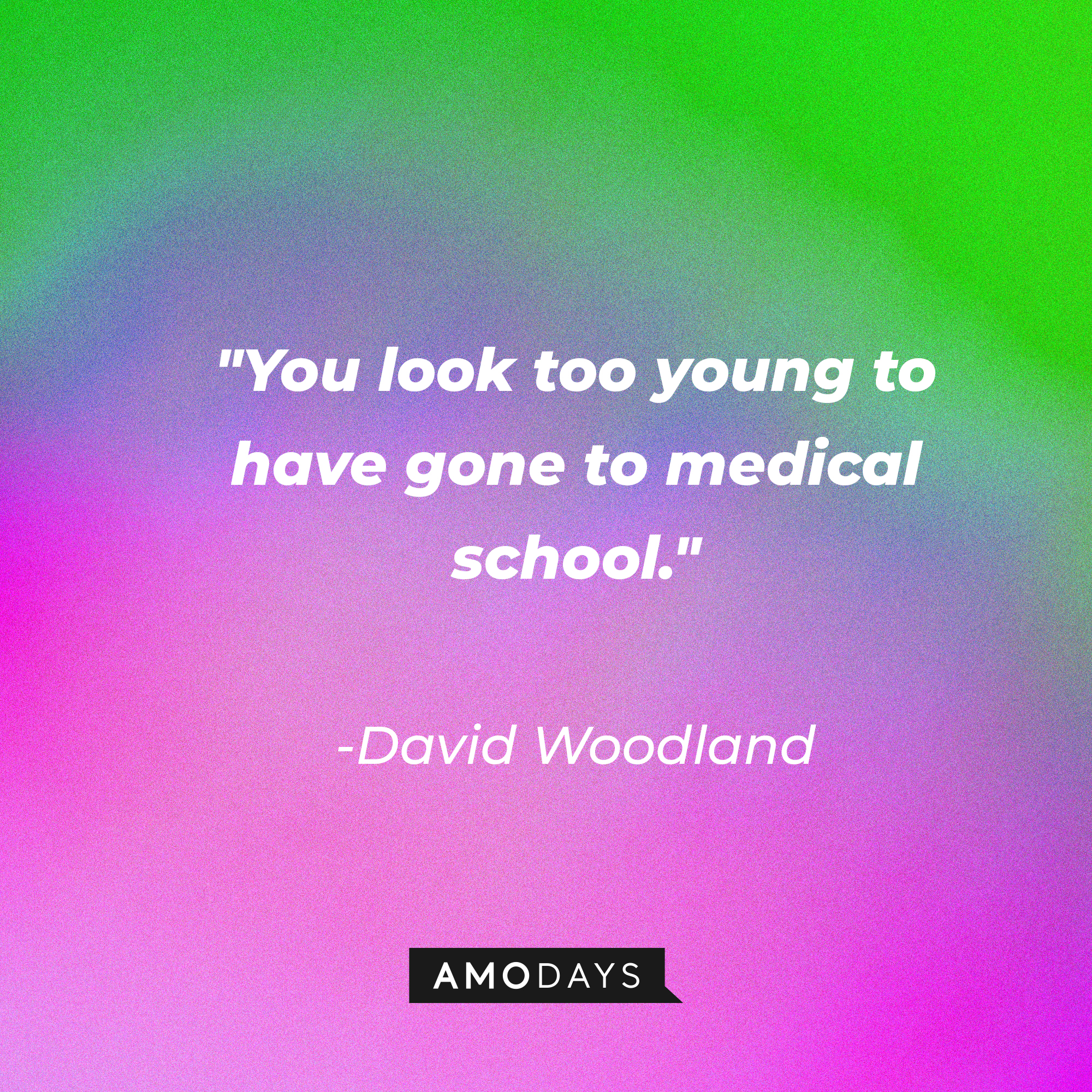 David Woodland's quote: "You look too young to have gone to medical school." | Source: AmoDays