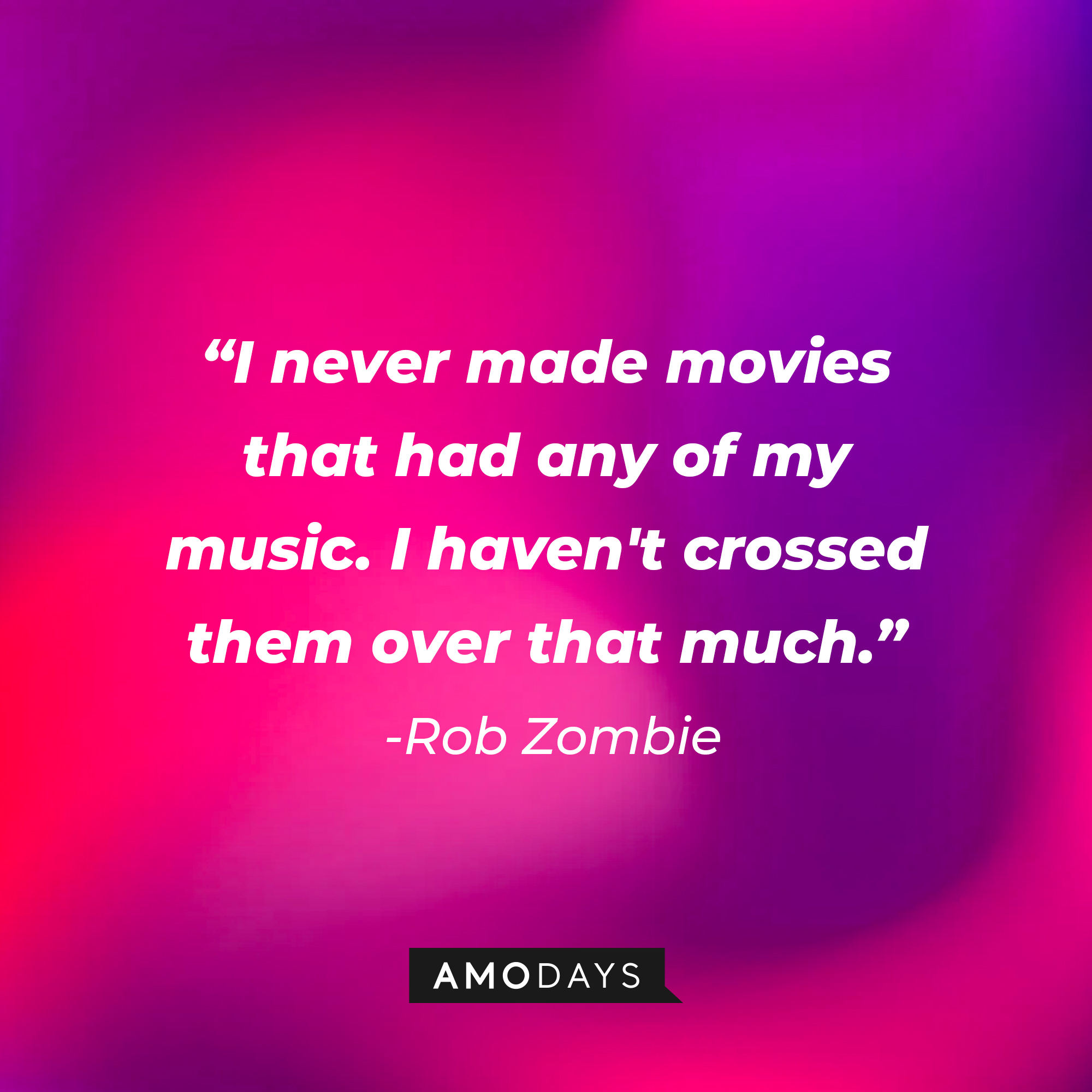 Rob Zombie's quote "I never made movies that had any of my music. I haven't crossed them over that much." | Source: AmoDays