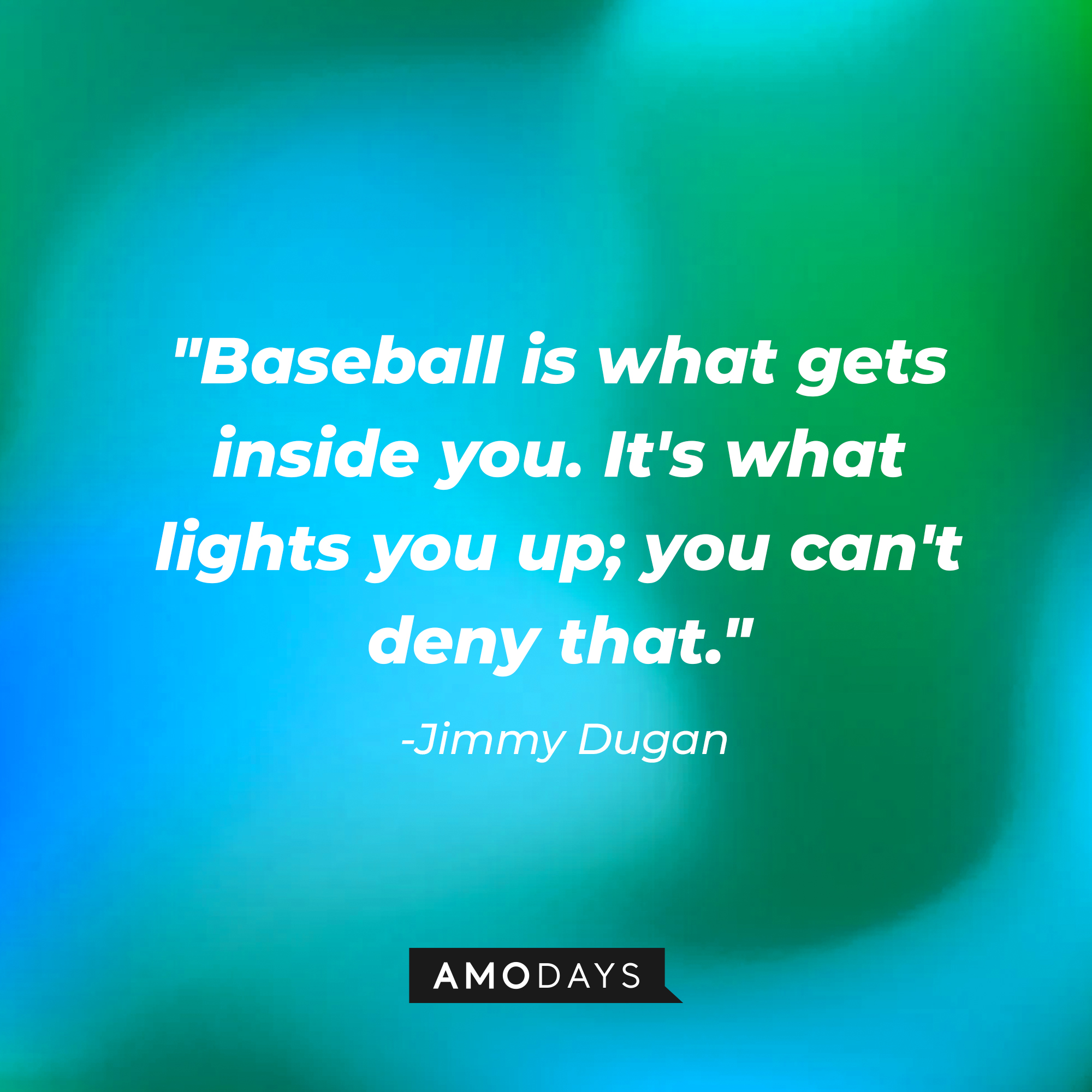 Jimmy Dugan's quote: "Baseball is what gets inside you. It's what lights you up; you can't deny that." | Source: AmoDays