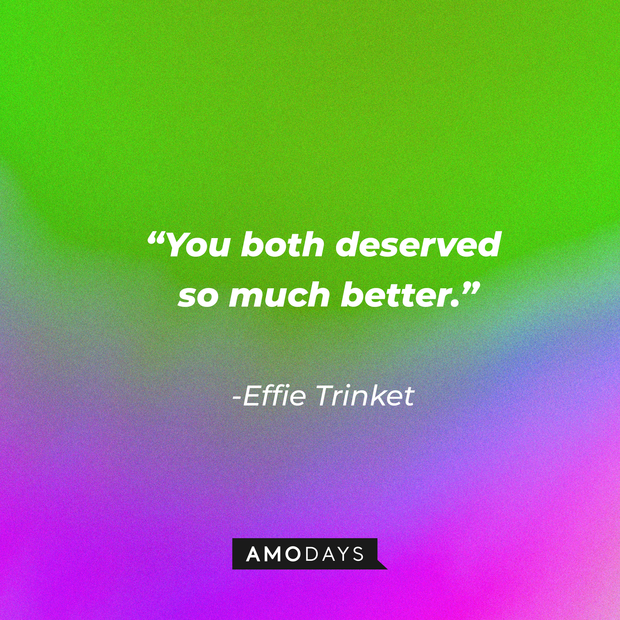 Effie Trinket's quote: “You both deserved so much better." | Source: AmoDays
